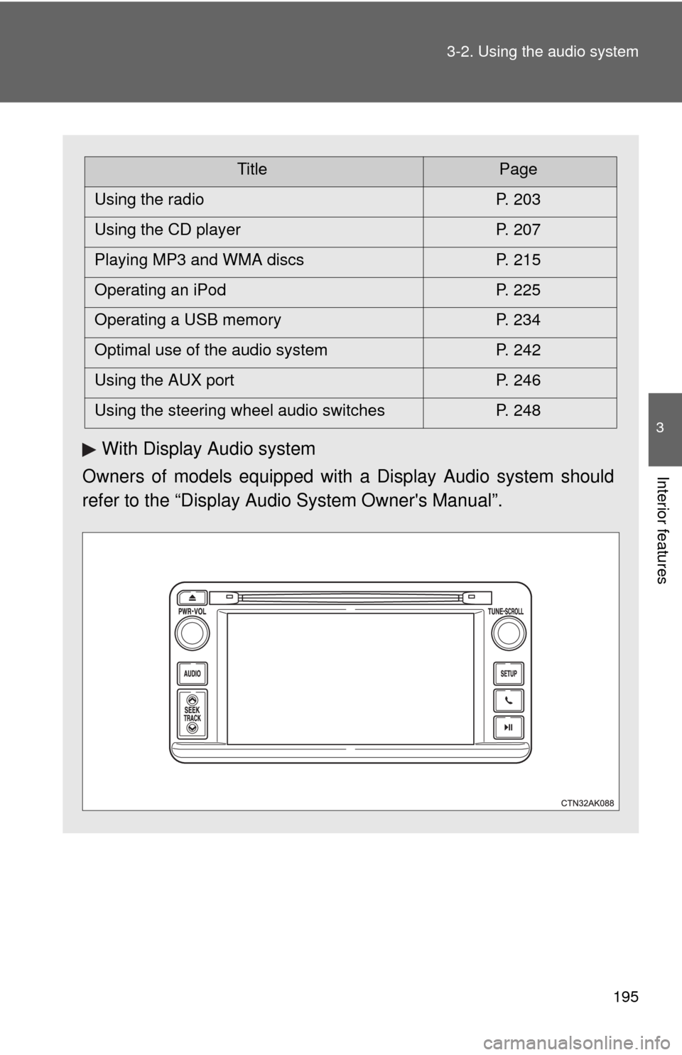 TOYOTA MATRIX 2013 E140 / 2.G Owners Manual 195 3-2. Using the audio system
3
Interior features
With Display Audio system
Owners of models equipped with a Display Audio system should
refer to the “Display Audio System Owners Manual”.
Title