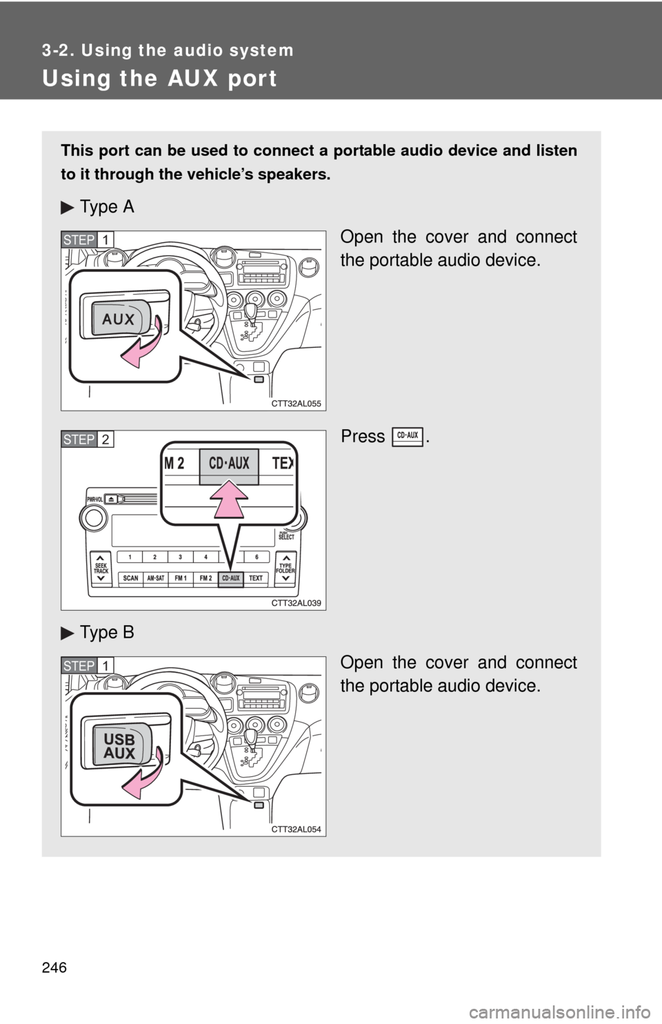 TOYOTA MATRIX 2013 E140 / 2.G Owners Manual 246
3-2. Using the audio system
Using the AUX port
This port can be used to connect a portable audio device and listen
to it through the vehicle’s speakers.
Ty p e  A
Open the cover and connect
the 