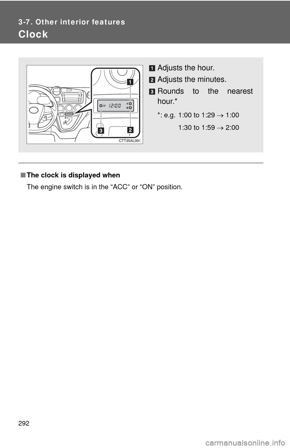 TOYOTA MATRIX 2013 E140 / 2.G Service Manual 292
3-7. Other interior features
Clock
■The clock is displayed when
The engine switch is in the “ACC” or “ON” position.
Adjusts the hour.
Adjusts the minutes.
Rounds to the nearest
hour.*
*: TOYOTA MATRIX 2013 E140 / 2.G Service Manual 292
3-7. Other interior features
Clock
■The clock is displayed when
The engine switch is in the “ACC” or “ON” position.
Adjusts the hour.
Adjusts the minutes.
Rounds to the nearest
hour.*
*: