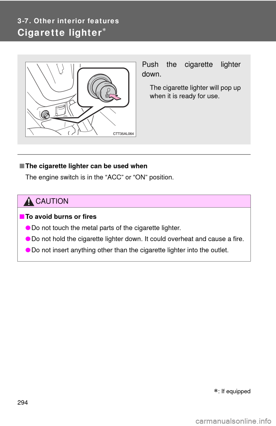 TOYOTA MATRIX 2013 E140 / 2.G Repair Manual 294
3-7. Other interior features
Cigarette lighter
■The cigarette lighter can be used when
The engine switch is in the “ACC” or “ON” position.
CAUTION
■To avoid burns or fires
●Do not
