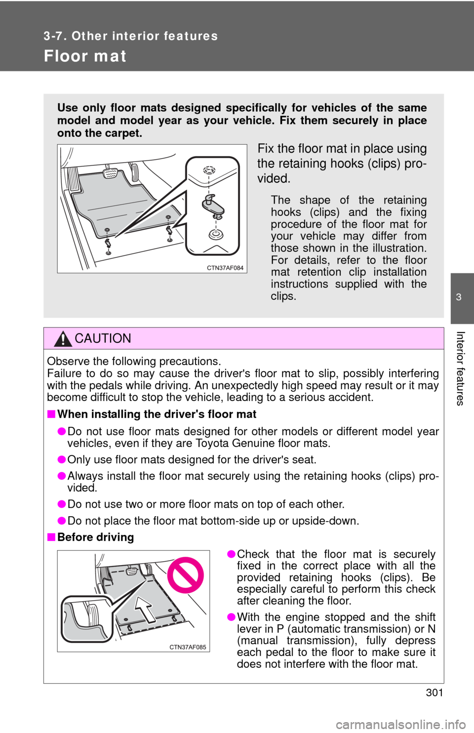 TOYOTA MATRIX 2013 E140 / 2.G User Guide 301
3-7. Other interior features
3
Interior features
Floor mat
CAUTION
Observe the following precautions.
Failure to do so may cause the drivers floor mat to slip, possibly interfering
with the peda TOYOTA MATRIX 2013 E140 / 2.G User Guide 301
3-7. Other interior features
3
Interior features
Floor mat
CAUTION
Observe the following precautions.
Failure to do so may cause the drivers floor mat to slip, possibly interfering
with the peda