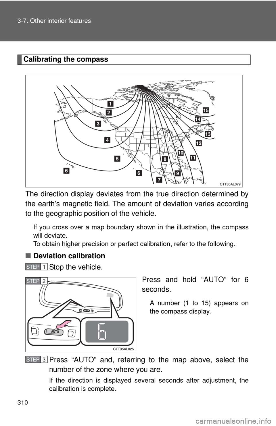 TOYOTA MATRIX 2013 E140 / 2.G Service Manual 310 3-7. Other interior features
Calibrating the compass
The direction display deviates from the true direction determined by
the earth’s magnetic field. The amount of deviation varies according
to TOYOTA MATRIX 2013 E140 / 2.G Service Manual 310 3-7. Other interior features
Calibrating the compass
The direction display deviates from the true direction determined by
the earth’s magnetic field. The amount of deviation varies according
to