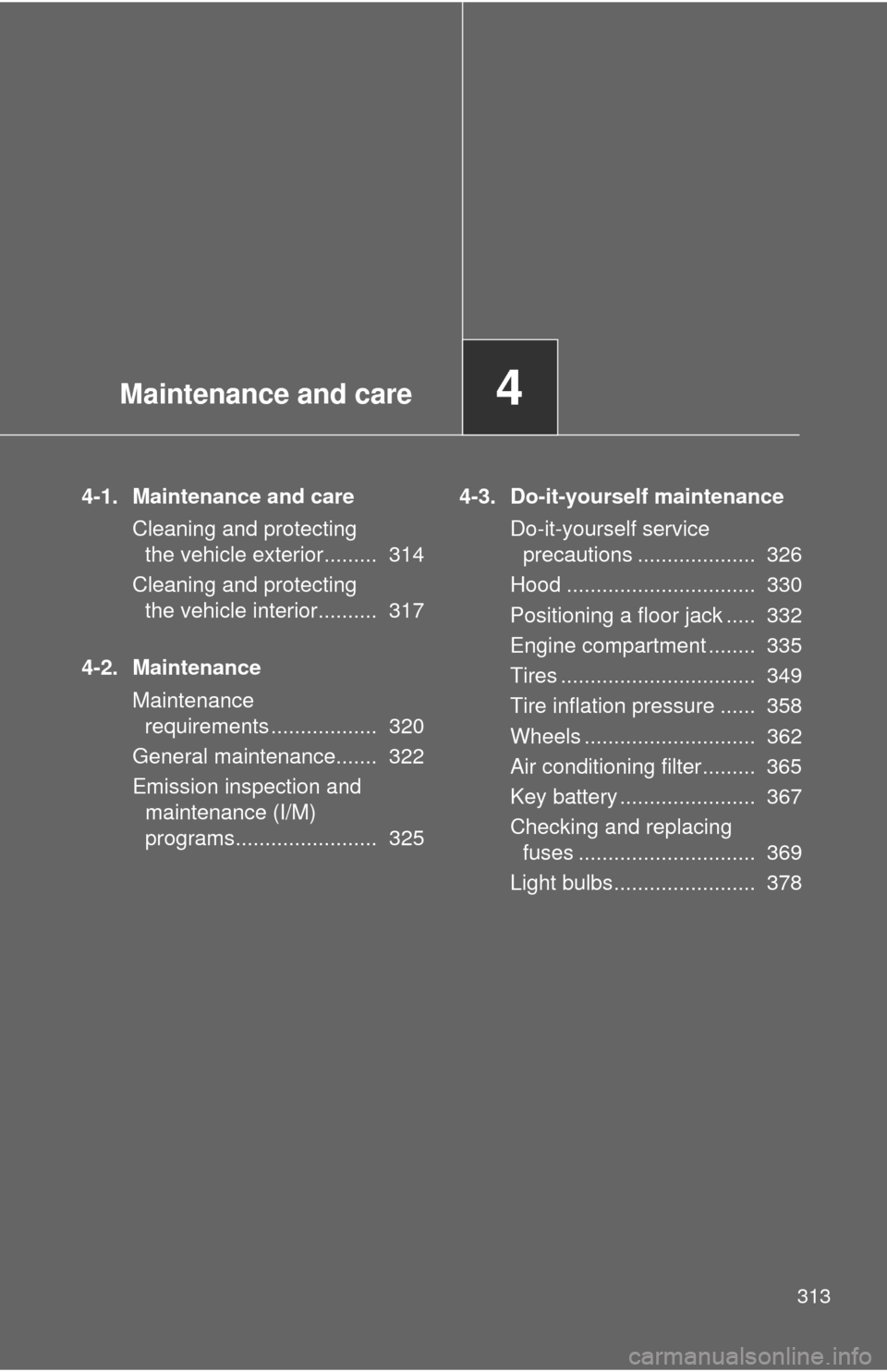 TOYOTA MATRIX 2013 E140 / 2.G Owners Manual Maintenance and care4
313
4-1. Maintenance and care
Cleaning and protecting 
the vehicle exterior.........  314
Cleaning and protecting 
the vehicle interior..........  317
4-2. Maintenance
Maintenanc
