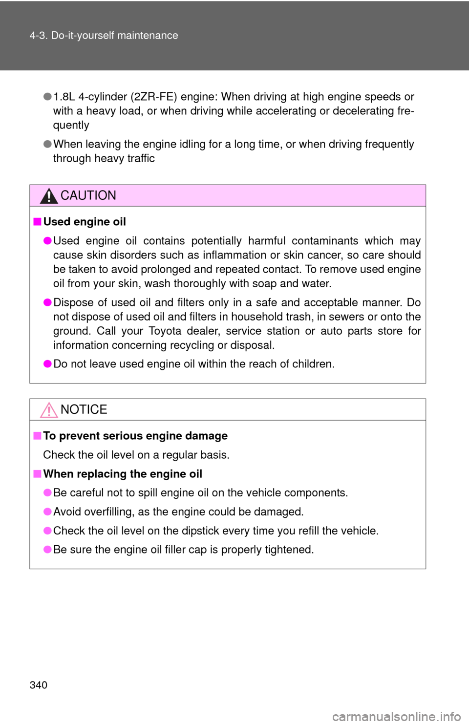 TOYOTA MATRIX 2013 E140 / 2.G Owners Manual 340 4-3. Do-it-yourself maintenance
●1.8L 4-cylinder (2ZR-FE) engine: When driving at high engine speeds or
with a heavy load, or when driving while accelerating or decelerating fre-
quently
●When