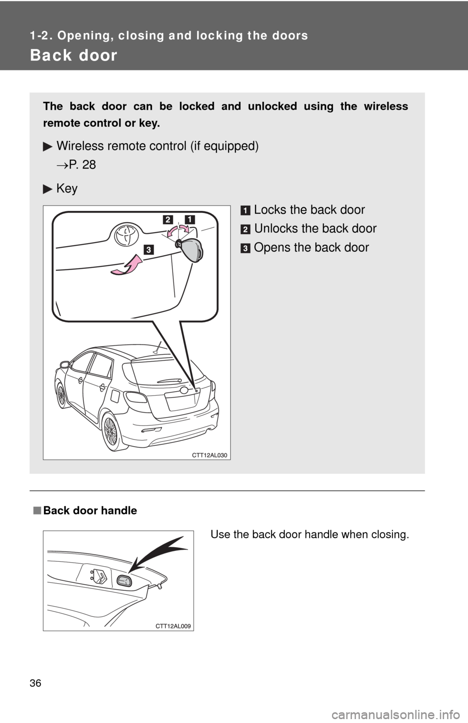 TOYOTA MATRIX 2013 E140 / 2.G User Guide 36
1-2. Opening, closing and locking the doors
Back door
■Back door handle
The back door can be locked and unlocked using the wireless
remote control or key.
Wireless remote control (if equipped)
TOYOTA MATRIX 2013 E140 / 2.G User Guide 36
1-2. Opening, closing and locking the doors
Back door
■Back door handle
The back door can be locked and unlocked using the wireless
remote control or key.
Wireless remote control (if equipped)