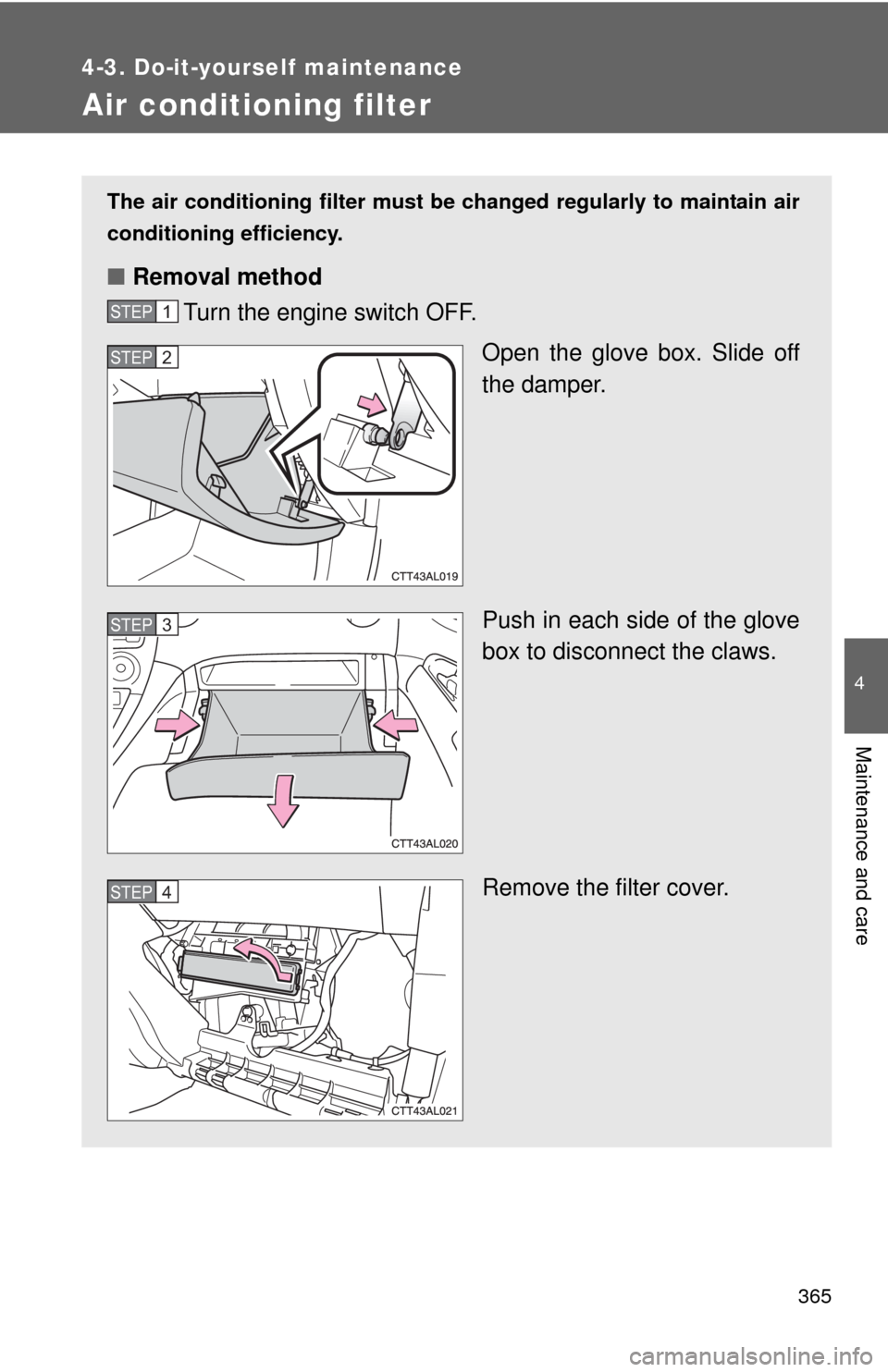 TOYOTA MATRIX 2013 E140 / 2.G Owners Manual 365
4-3. Do-it-yourself maintenance
4
Maintenance and care
Air conditioning filter
The air conditioning filter must be changed regularly to maintain air
conditioning efficiency.
■Removal method
Turn