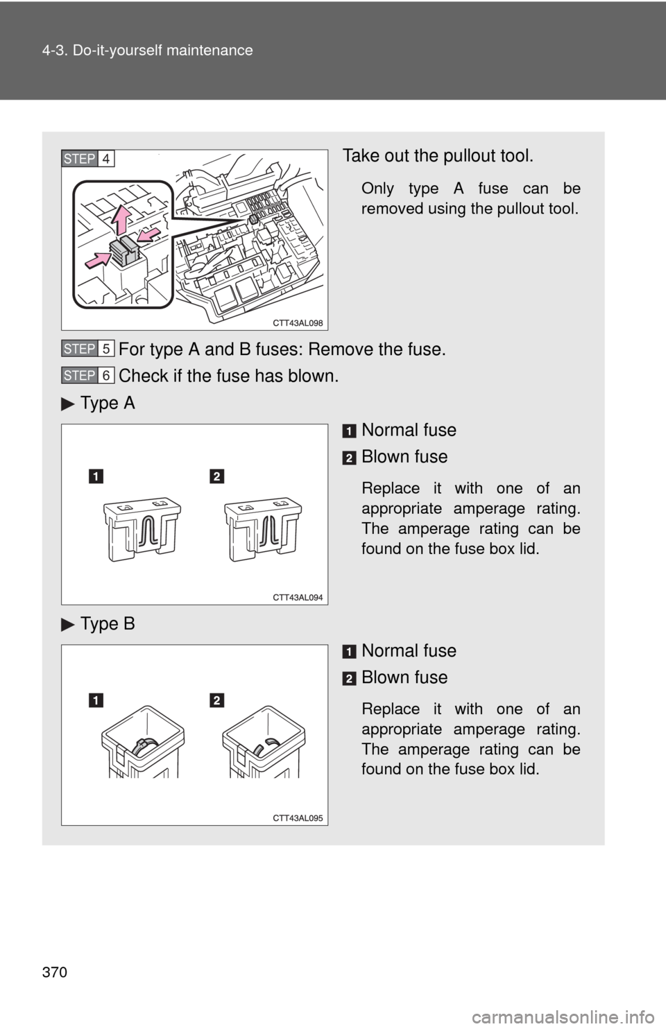 TOYOTA MATRIX 2013 E140 / 2.G Owners Manual 370 4-3. Do-it-yourself maintenance
Take out the pullout tool.
Only type A fuse can be
removed using the pullout tool.
For type A and B fuses: Remove the fuse.
Check if the fuse has blown.
Ty p e A
N TOYOTA MATRIX 2013 E140 / 2.G Owners Manual 370 4-3. Do-it-yourself maintenance
Take out the pullout tool.
Only type A fuse can be
removed using the pullout tool.
For type A and B fuses: Remove the fuse.
Check if the fuse has blown.
Ty p e A
N