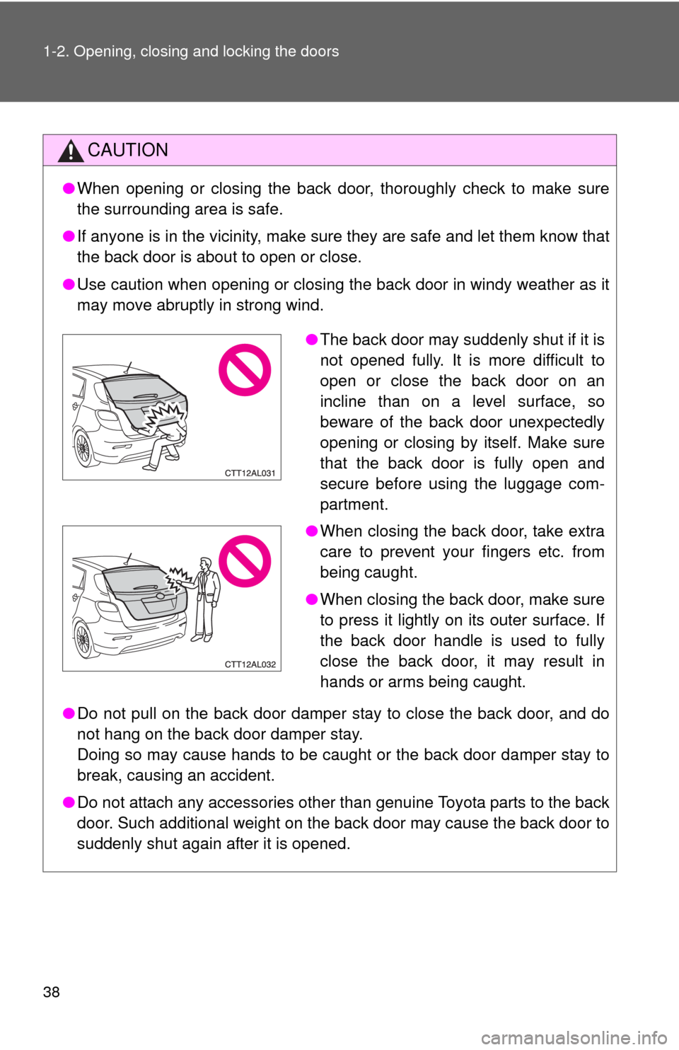 TOYOTA MATRIX 2013 E140 / 2.G Owners Guide 38 1-2. Opening, closing and locking the doors
CAUTION
●When opening or closing the back door, thoroughly check to make sure
the surrounding area is safe. 
●If anyone is in the vicinity, make sure