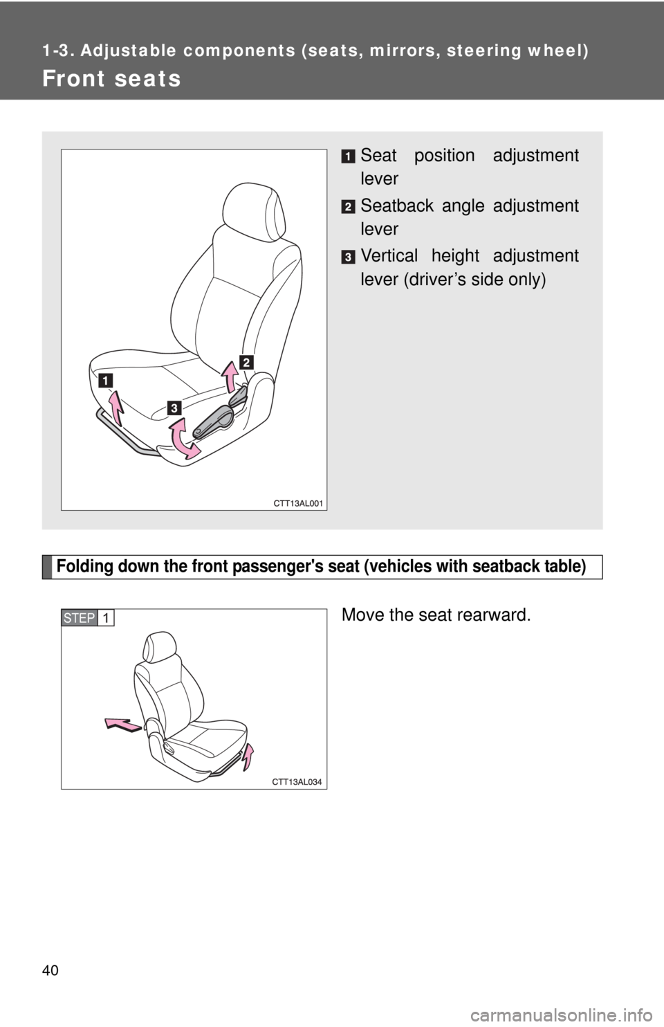TOYOTA MATRIX 2013 E140 / 2.G Owners Manual 40
1-3. Adjustable components (seats, mirrors, steering wheel)
Front seats
Folding down the front passengers seat (vehicles with seatback table)
Move the seat rearward.
Seat position adjustment
lever TOYOTA MATRIX 2013 E140 / 2.G Owners Manual 40
1-3. Adjustable components (seats, mirrors, steering wheel)
Front seats
Folding down the front passengers seat (vehicles with seatback table)
Move the seat rearward.
Seat position adjustment
lever