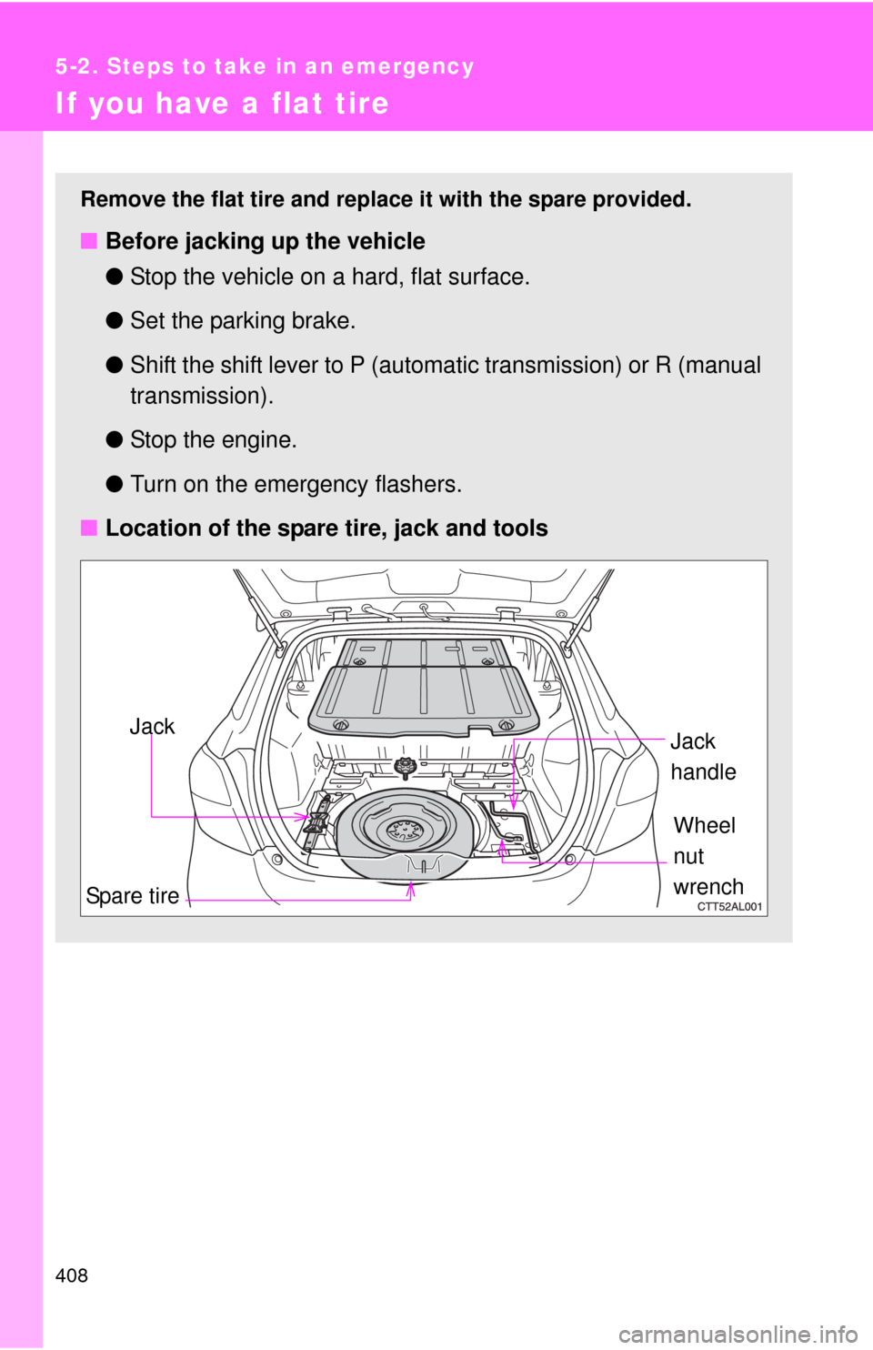 TOYOTA MATRIX 2013 E140 / 2.G Owners Manual 408
5-2. Steps to take in an emergency
If you have a flat tire
Remove the flat tire and replace it with the spare provided.
■Before jacking up the vehicle
●Stop the vehicle on a hard, flat surface TOYOTA MATRIX 2013 E140 / 2.G Owners Manual 408
5-2. Steps to take in an emergency
If you have a flat tire
Remove the flat tire and replace it with the spare provided.
■Before jacking up the vehicle
●Stop the vehicle on a hard, flat surface
