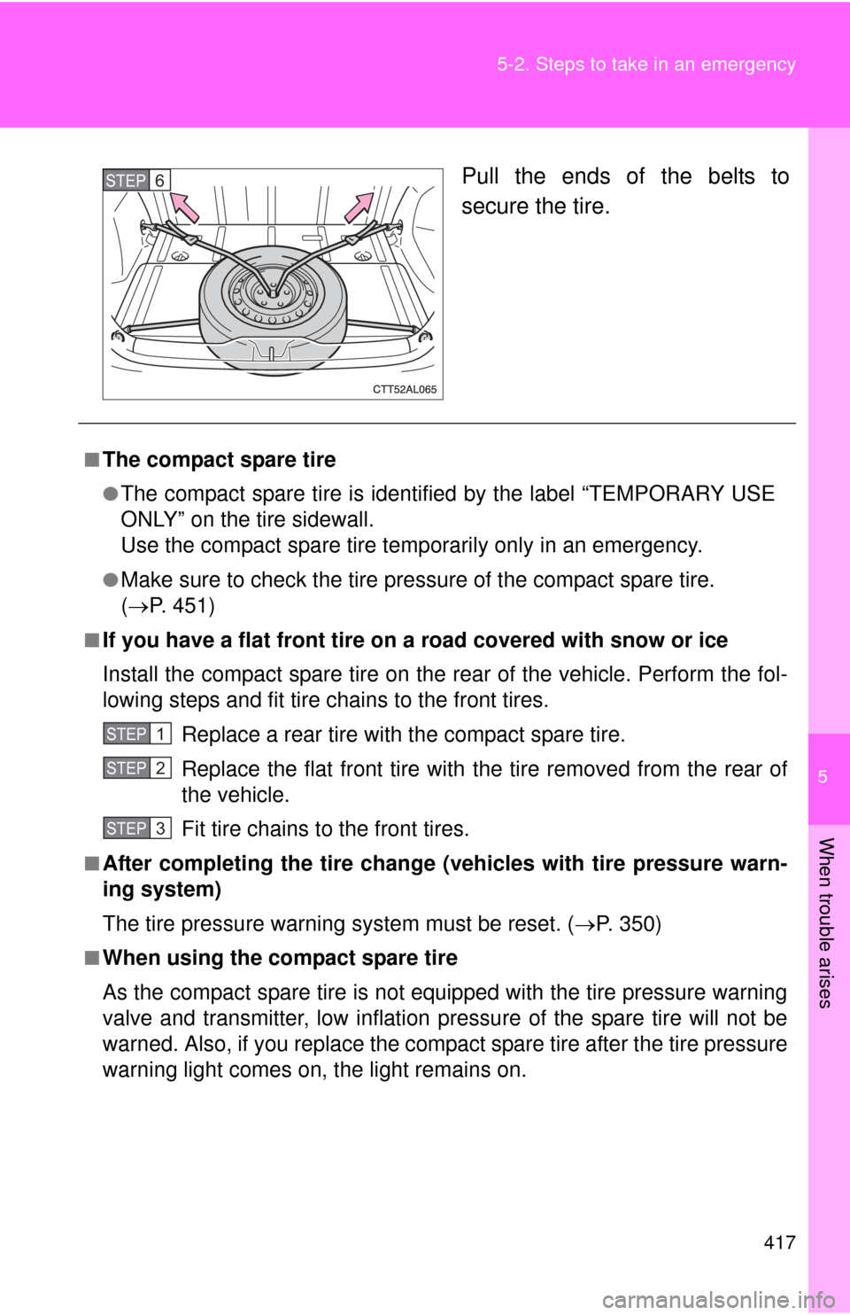 TOYOTA MATRIX 2013 E140 / 2.G Owners Manual 5
When trouble arises
417 5-2. Steps to take in an emergency
Pull the ends of the belts to
secure the tire.STEP6
■The compact spare tire
●The compact spare tire is identified by the label “TEMPO