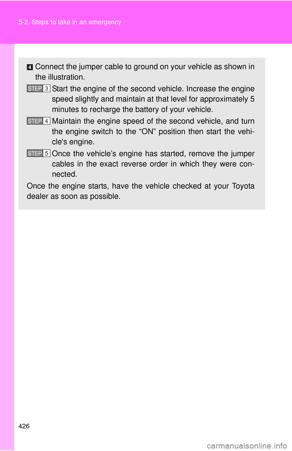 TOYOTA MATRIX 2013 E140 / 2.G User Guide 426 5-2. Steps to take in an emergency
Connect the jumper cable to ground on your vehicle as shown in
the illustration.
Start the engine of the second vehicle. Increase the engine
speed slightly and m TOYOTA MATRIX 2013 E140 / 2.G User Guide 426 5-2. Steps to take in an emergency
Connect the jumper cable to ground on your vehicle as shown in
the illustration.
Start the engine of the second vehicle. Increase the engine
speed slightly and m