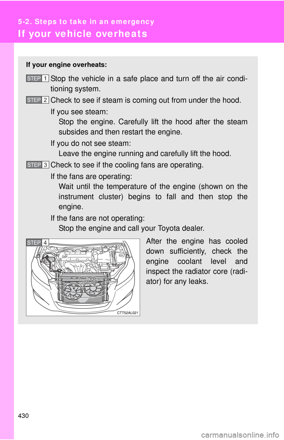 TOYOTA MATRIX 2013 E140 / 2.G Owners Guide 430
5-2. Steps to take in an emergency
If your vehicle overheats
If your engine overheats:
Stop the vehicle in a safe place and turn off the air condi-
tioning system.
Check to see if steam is coming TOYOTA MATRIX 2013 E140 / 2.G Owners Guide 430
5-2. Steps to take in an emergency
If your vehicle overheats
If your engine overheats:
Stop the vehicle in a safe place and turn off the air condi-
tioning system.
Check to see if steam is coming