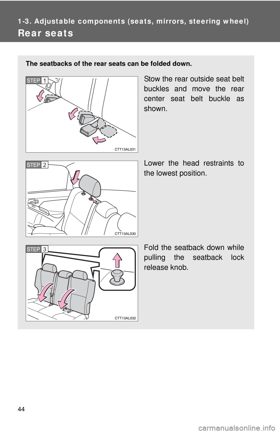 TOYOTA MATRIX 2013 E140 / 2.G Service Manual 44
1-3. Adjustable components (seats, mirrors, steering wheel)
Rear seats
The seatbacks of the rear seats can be folded down.
Stow the rear outside seat belt
buckles and move the rear
center seat belt