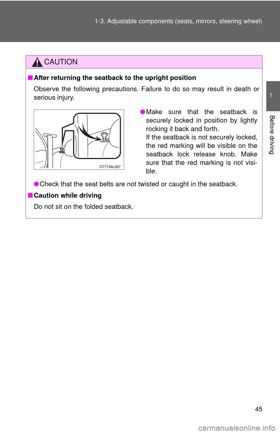 TOYOTA MATRIX 2013 E140 / 2.G Service Manual 45 1-3. Adjustable components (seats, mirrors, steering wheel)
1
Before driving
CAUTION
■After returning the seatback to the upright position
Observe the following precautions. Failure to do so may 
