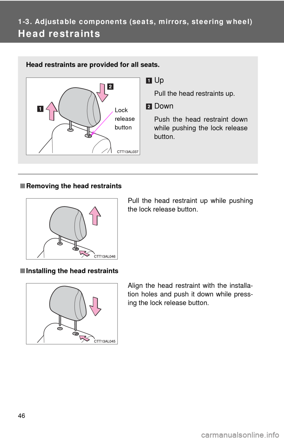 TOYOTA MATRIX 2013 E140 / 2.G Service Manual 46
1-3. Adjustable components (seats, mirrors, steering wheel)
Head restraints
■Removing the head restraints
■Installing the head restraints
Head restraints are provided for all seats.
Up
Pull the