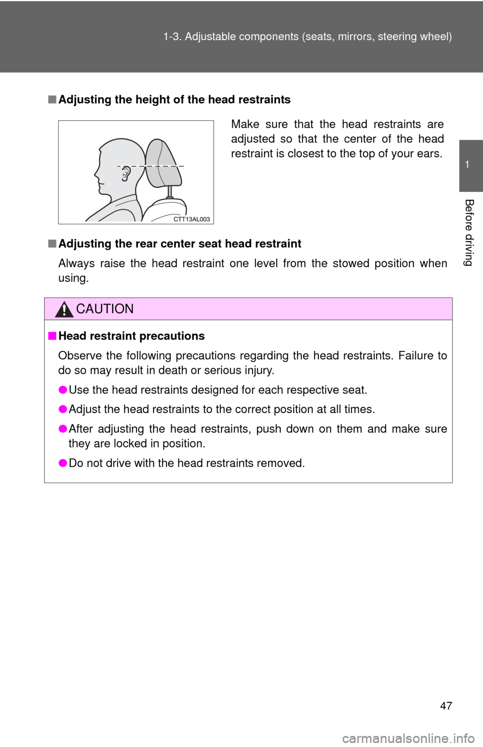 TOYOTA MATRIX 2013 E140 / 2.G Service Manual 47 1-3. Adjustable components (seats, mirrors, steering wheel)
1
Before driving
■Adjusting the height of the head restraints
■Adjusting the rear center seat head restraint
Always raise the head re