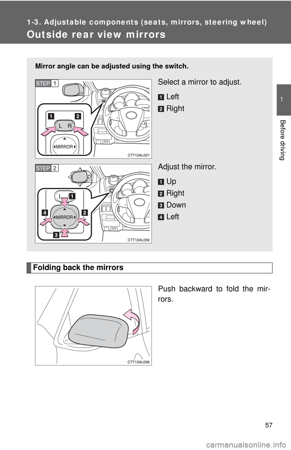 TOYOTA MATRIX 2013 E140 / 2.G Owners Manual 57
1
1-3. Adjustable components (seats, mirrors, steering wheel)
Before driving
Outside rear view mirrors
Folding back the mirrors
Push backward to fold the mir-
rors.
Mirror angle can be adjusted usi
