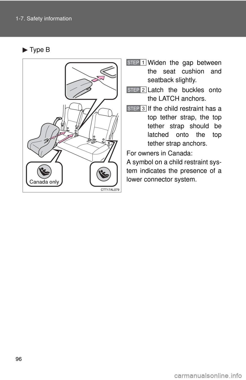 TOYOTA MATRIX 2013 E140 / 2.G Owners Manual 96 1-7. Safety information
Type B
Widen the gap between
the seat cushion and
seatback slightly.
Latch the buckles onto
the LATCH anchors.
If the child restraint has a
top tether strap, the top
tether 