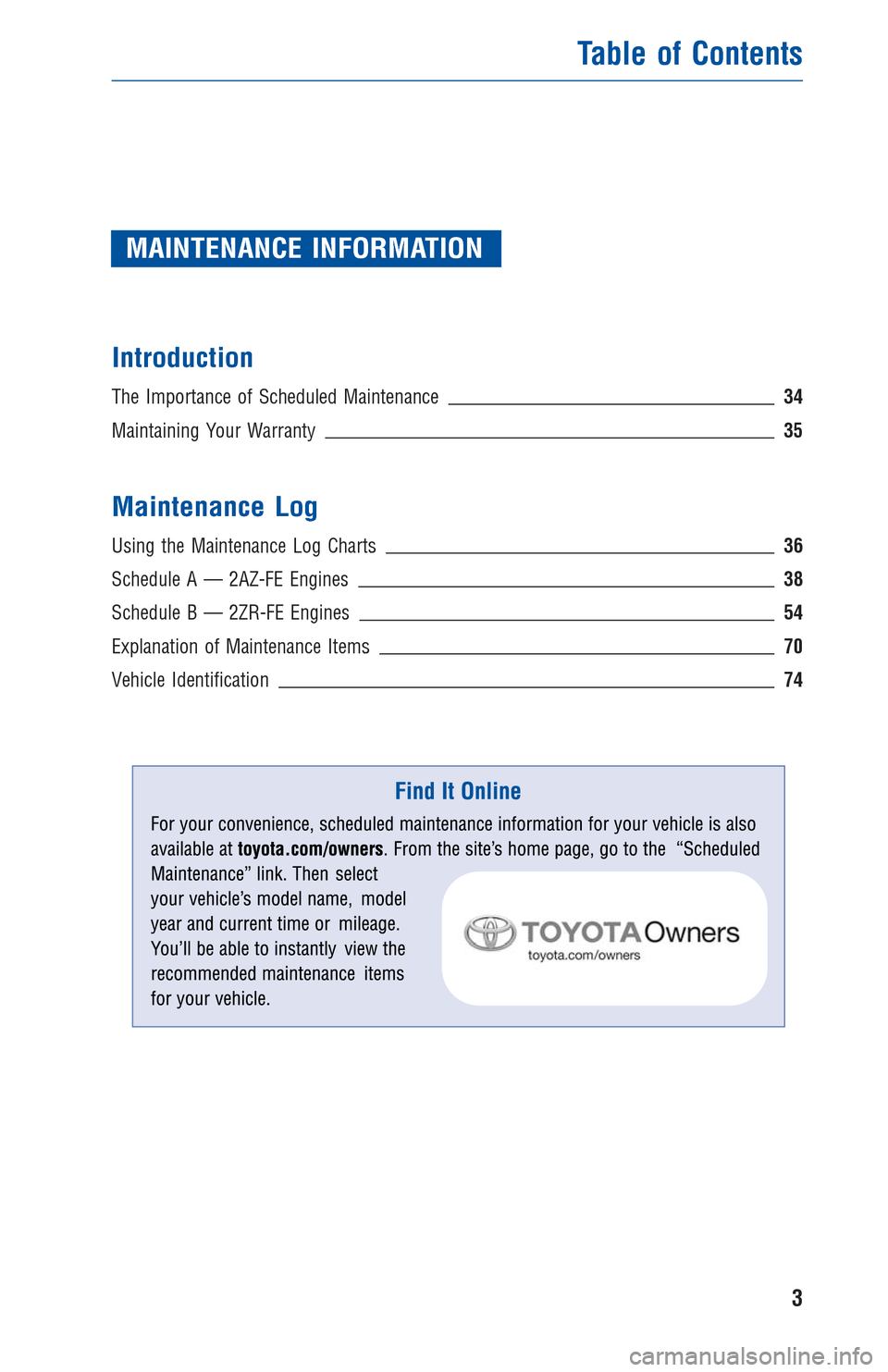 TOYOTA MATRIX 2013 E140 / 2.G Warranty And Maintenance Guide MAINTENANCE INFORMATION
Introduction
The Importance of Scheduled Maintenance 34
Maintaining Your Warranty35
Maintenance Log
Using the Maintenance Log Charts36
Schedule A — 2AZ-FE Engines 38
Schedule