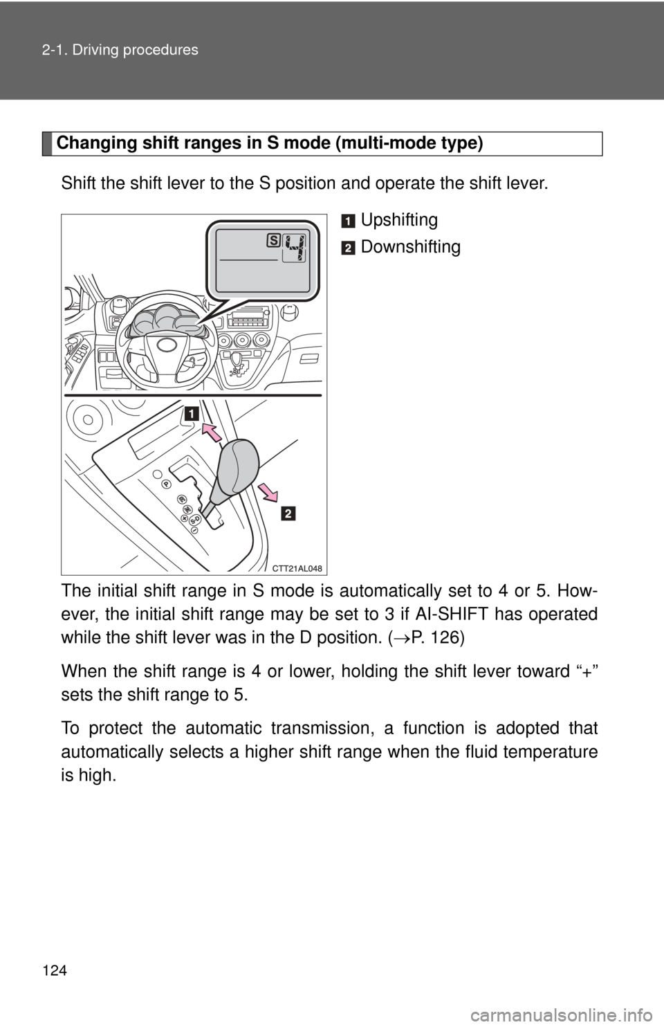 TOYOTA MATRIX 2014 E140 / 2.G Owners Manual 124 2-1. Driving procedures
Changing shift ranges in S mode (multi-mode type)Shift the shift lever to the S position and operate the shift lever.  Upshifting
Downshifting
The initial shift range in S 