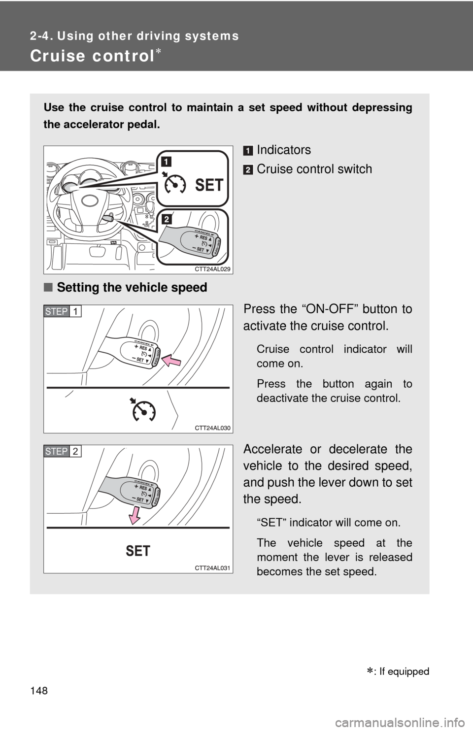 TOYOTA MATRIX 2014 E140 / 2.G Owners Manual 148
2-4. Using other driving systems
Cruise control
Use the cruise control to maintain a set speed without depressing
the accelerator pedal. 
Indicators
Cruise control switch
■ Setting the vehicl