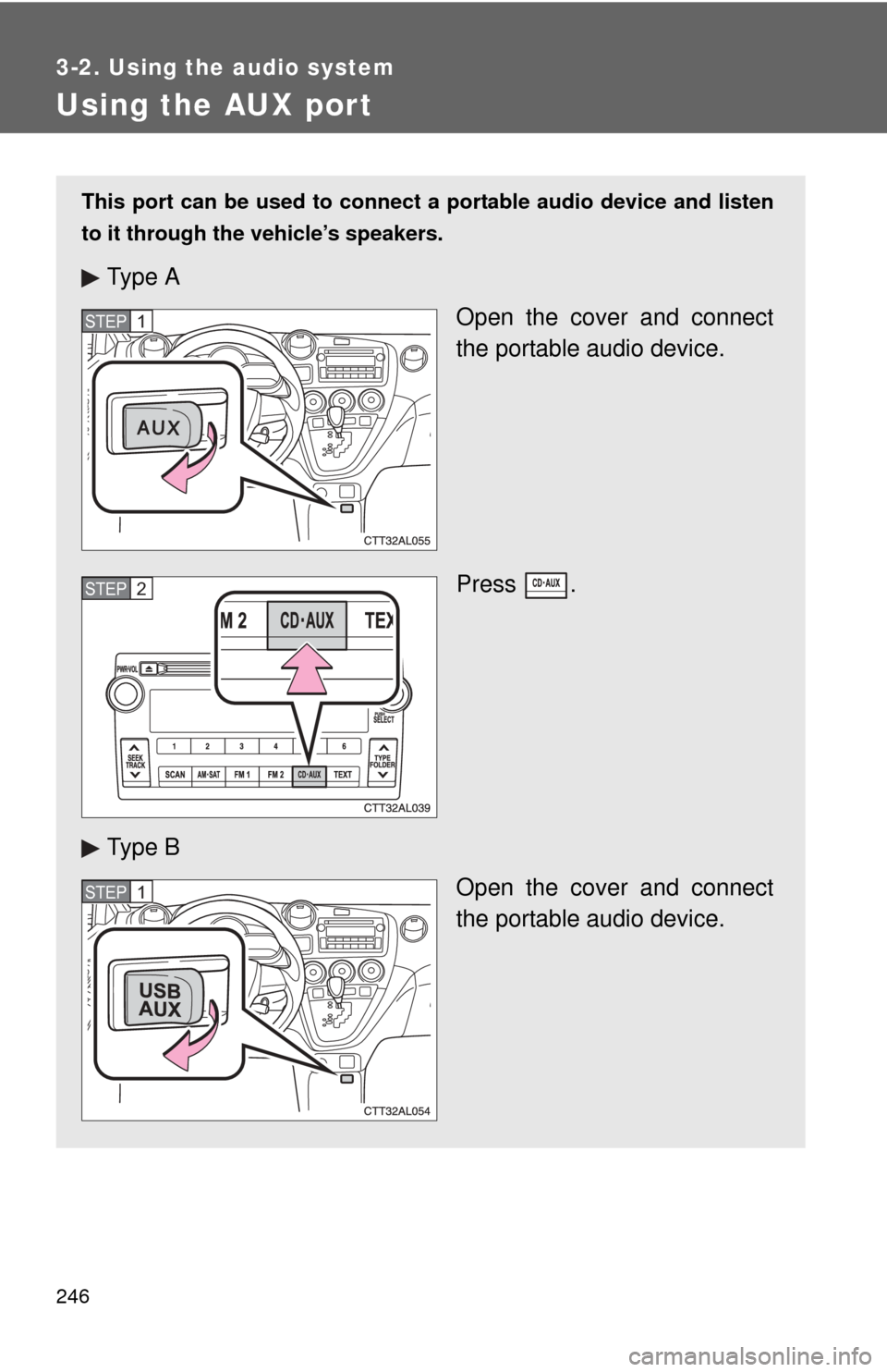TOYOTA MATRIX 2014 E140 / 2.G Owners Manual 246
3-2. Using the audio system
Using the AUX port
This port can be used to connect a portable audio device and listen
to it through the vehicle’s speakers.
Ty p e  AOpen the cover and connect
the p