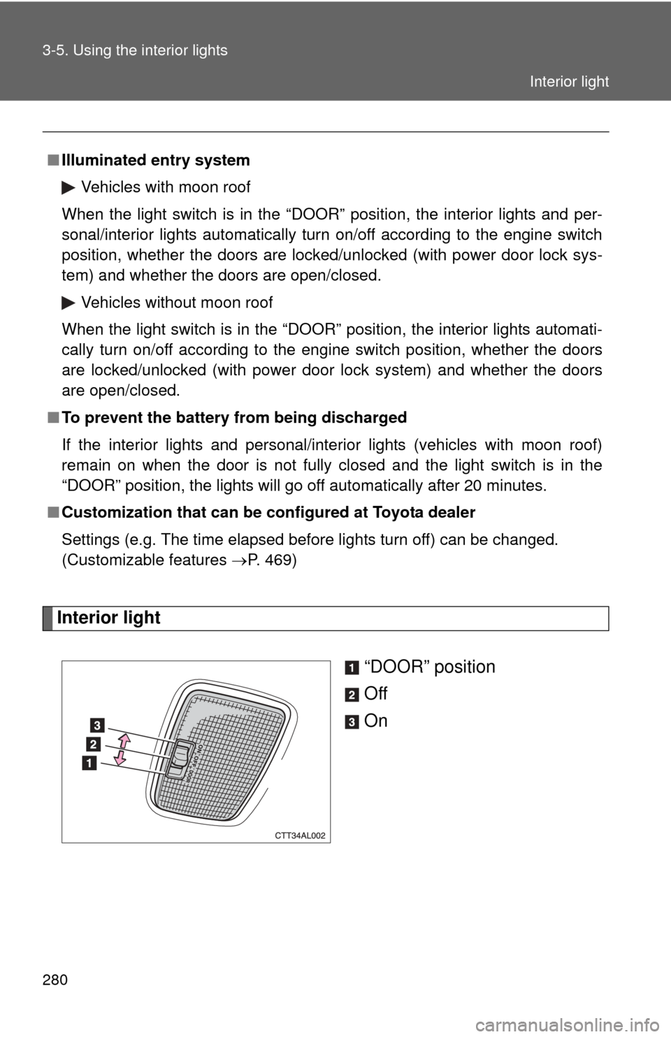TOYOTA MATRIX 2014 E140 / 2.G Owners Manual 280 3-5. Using the interior lights
Interior light“DOOR” position
Off
On
■Illuminated entry system
Vehicles with moon roof
When the light switch is in the “DOOR” position, the interior lights TOYOTA MATRIX 2014 E140 / 2.G Owners Manual 280 3-5. Using the interior lights
Interior light“DOOR” position
Off
On
■Illuminated entry system
Vehicles with moon roof
When the light switch is in the “DOOR” position, the interior lights