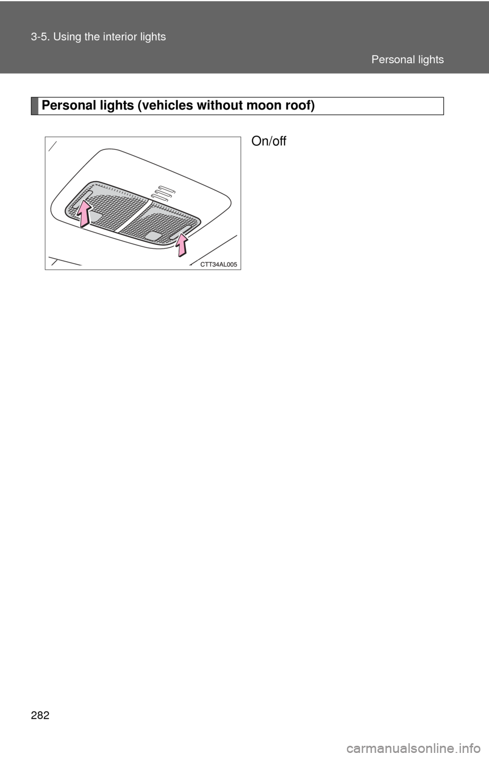 TOYOTA MATRIX 2014 E140 / 2.G Owners Manual 282 3-5. Using the interior lights
Personal lights (vehicles without moon roof)On/off
Personal lights 