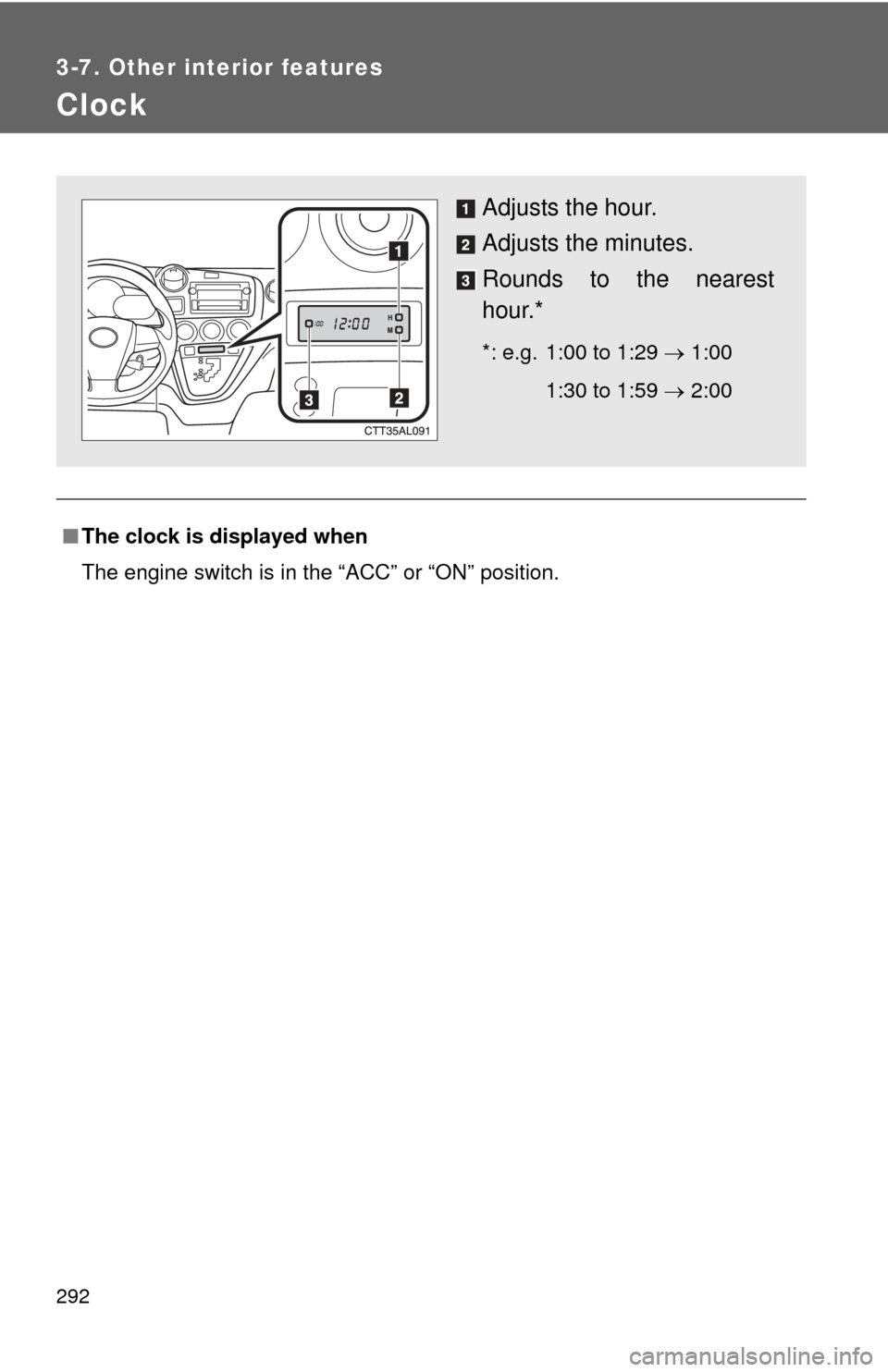 TOYOTA MATRIX 2014 E140 / 2.G Service Manual 292
3-7. Other interior features
Clock
■The clock is displayed when
The engine switch is in the “ACC” or “ON” position.
Adjusts the hour.
Adjusts the minutes.
Rounds to the nearest
hour.*
*: TOYOTA MATRIX 2014 E140 / 2.G Service Manual 292
3-7. Other interior features
Clock
■The clock is displayed when
The engine switch is in the “ACC” or “ON” position.
Adjusts the hour.
Adjusts the minutes.
Rounds to the nearest
hour.*
*: