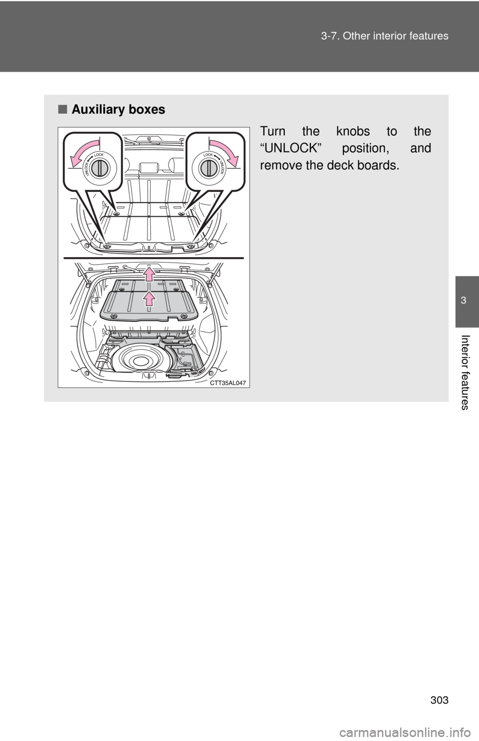 TOYOTA MATRIX 2014 E140 / 2.G Owners Manual 303
3-7. Other interior features
3
Interior features
■
Auxiliary boxes
Turn the knobs to the
“UNLOCK” position, and
remove the deck boards. 