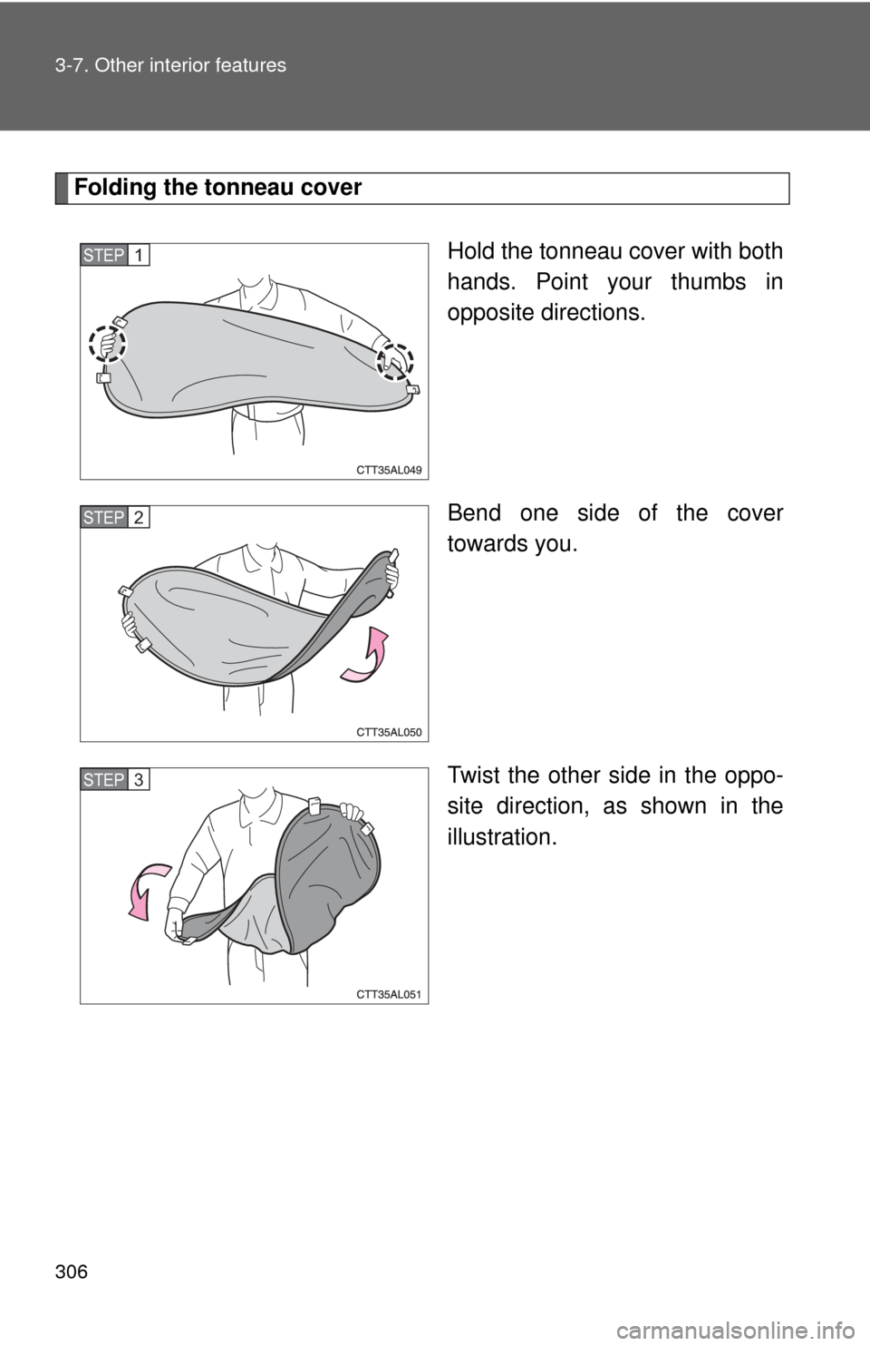 TOYOTA MATRIX 2014 E140 / 2.G Owners Manual 306 3-7. Other interior features
Folding the tonneau coverHold the tonneau cover with both
hands. Point your thumbs in
opposite directions.
Bend one side of the cover
towards you.
Twist the other side