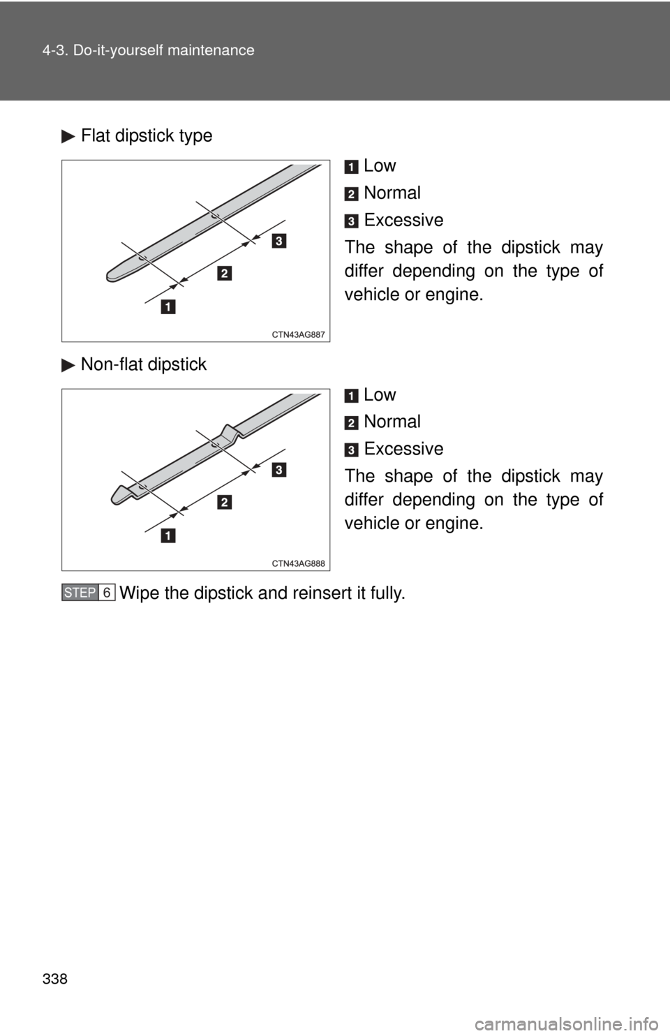 TOYOTA MATRIX 2014 E140 / 2.G Owners Manual 338 4-3. Do-it-yourself maintenance
Flat dipstick typeLow
Normal
Excessive
The shape of the dipstick may
differ depending on the type of
vehicle or engine.
Non-flat dipstick  Low
Normal
Excessive
The 