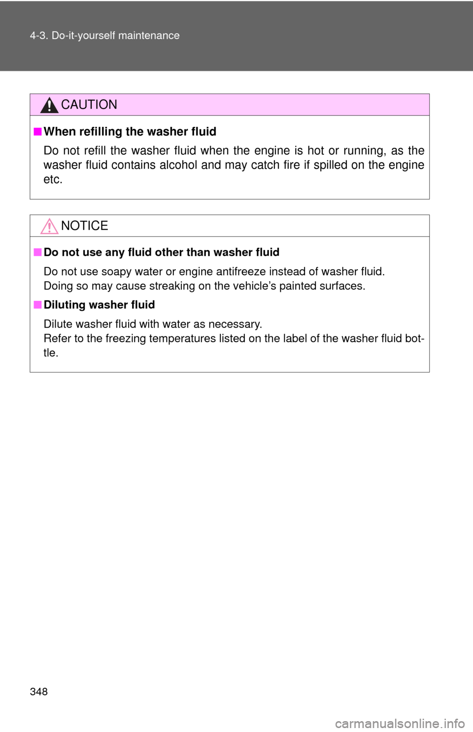TOYOTA MATRIX 2014 E140 / 2.G Owners Manual 348 4-3. Do-it-yourself maintenance
CAUTION
■When refilling the washer fluid
Do not refill the washer fluid when the engine is hot or running, as the
washer fluid contains alcohol and may catch fire