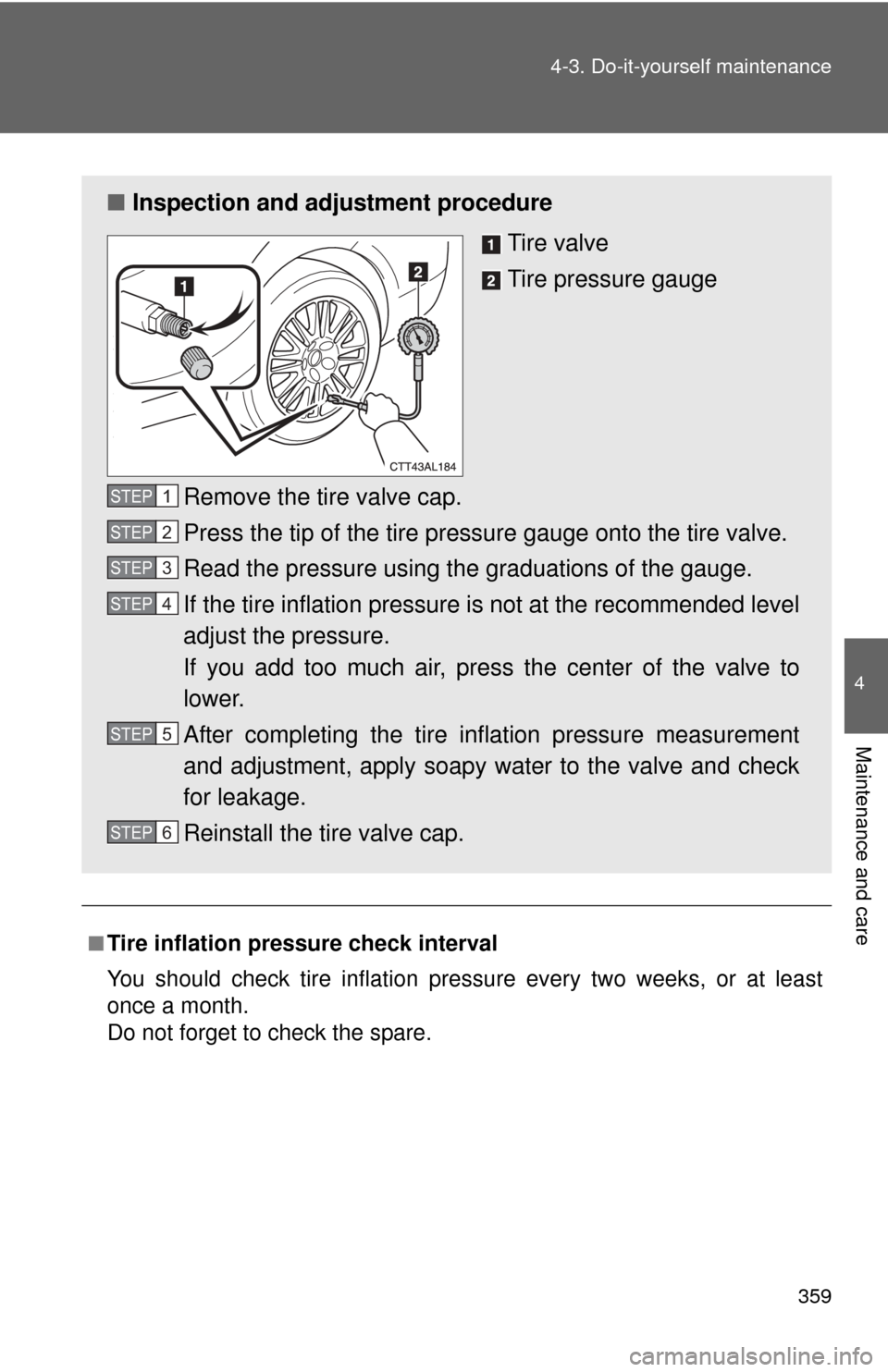 TOYOTA MATRIX 2014 E140 / 2.G Owners Manual 359
4-3. Do-it-yourself maintenance
4
Maintenance and care
■Tire inflation pressure check interval
You should check tire inflation pressure every two weeks, or at least
once a month.
Do not forget t