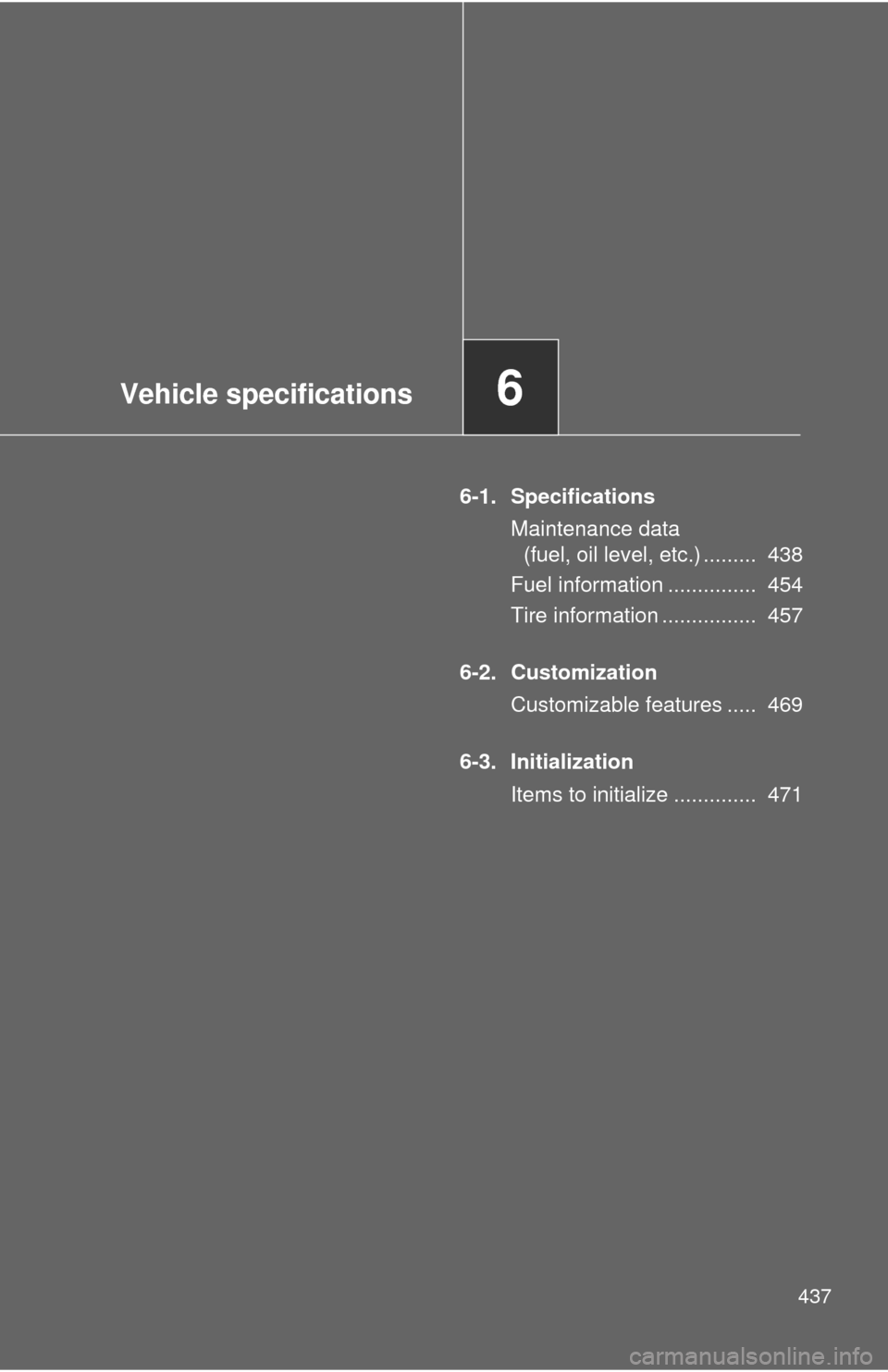 TOYOTA MATRIX 2014 E140 / 2.G Owners Manual Vehicle specifications6
437
6-1. SpecificationsMaintenance data (fuel, oil level, etc.) .........  438
Fuel information ...............  454
Tire information ................  457
6-2. Customization C