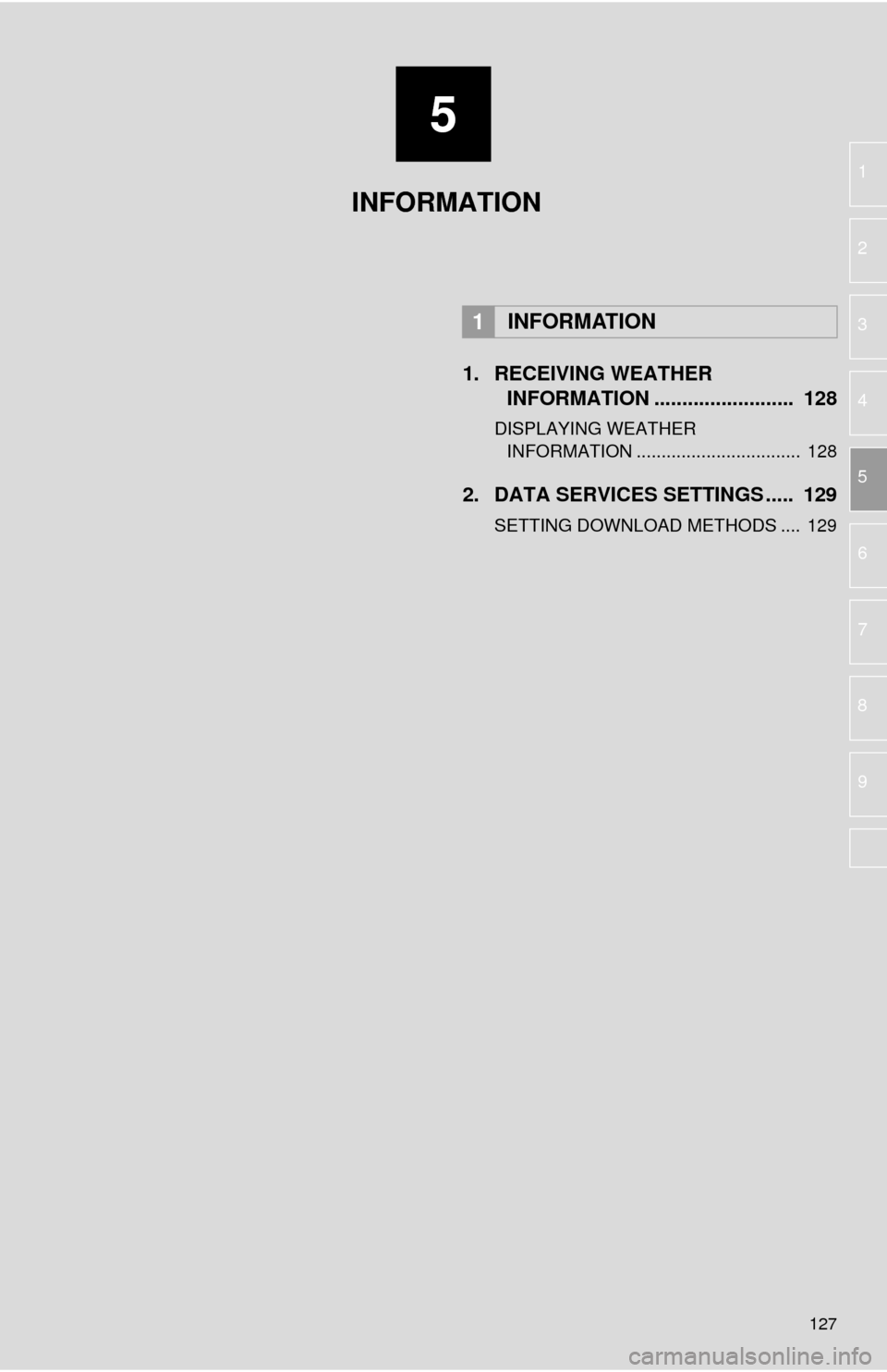 TOYOTA MIRAI 2016 1.G Navigation Manual 5
127
1
2
3
4
5
6
7
8
9
1. RECEIVING WEATHER INFORMATION ......................... 128
DISPLAYING WEATHER
INFORMATION ................................. 128
2. DATA SERVICES SETTINGS ..... 129 TOYOTA MIRAI 2016 1.G Navigation Manual 5
127
1
2
3
4
5
6
7
8
9
1. RECEIVING WEATHER INFORMATION ......................... 128
DISPLAYING WEATHER
INFORMATION ................................. 128
2. DATA SERVICES SETTINGS ..... 129
