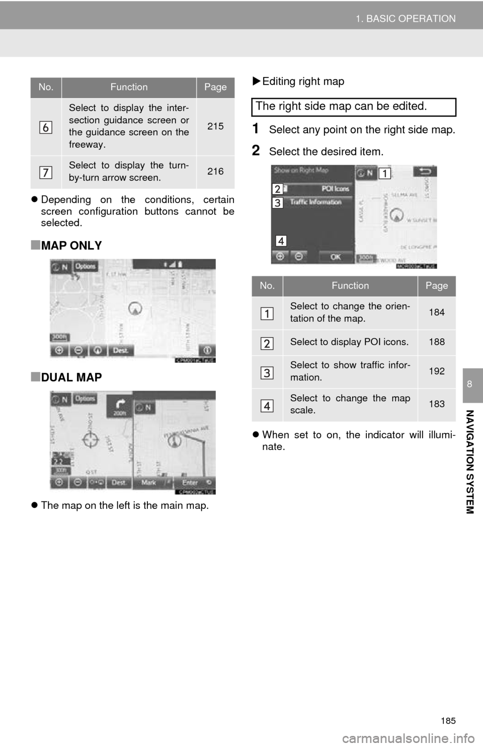 TOYOTA MIRAI 2016 1.G Navigation Manual 185
1. BASIC OPERATION
NAVIGATION SYSTEM
8
Depending on the conditions, certain
screen configuration buttons cannot be
selected.
■MAP ONLY
■DUAL MAP
The map on the left is the main map.
TOYOTA MIRAI 2016 1.G Navigation Manual 185
1. BASIC OPERATION
NAVIGATION SYSTEM
8
Depending on the conditions, certain
screen configuration buttons cannot be
selected.
■MAP ONLY
■DUAL MAP
The map on the left is the main map.