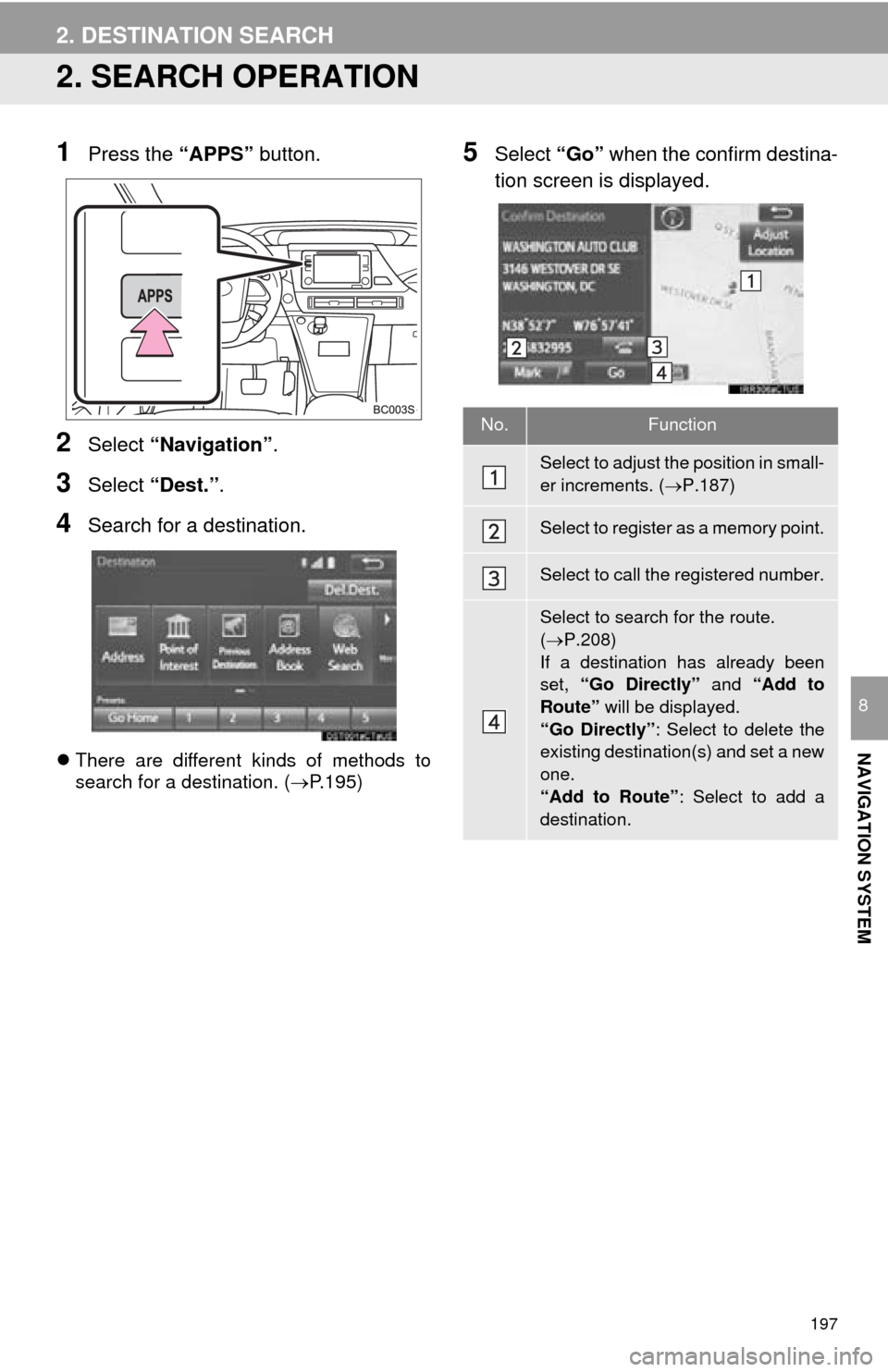TOYOTA MIRAI 2016 1.G Navigation Manual 197
2. DESTINATION SEARCH
NAVIGATION SYSTEM
8
2. SEARCH OPERATION
1Press the “APPS” button.
2Select “Navigation” .
3Select “Dest.” .
4Search for a destination.
There are different kinds TOYOTA MIRAI 2016 1.G Navigation Manual 197
2. DESTINATION SEARCH
NAVIGATION SYSTEM
8
2. SEARCH OPERATION
1Press the “APPS” button.
2Select “Navigation” .
3Select “Dest.” .
4Search for a destination.
There are different kinds
