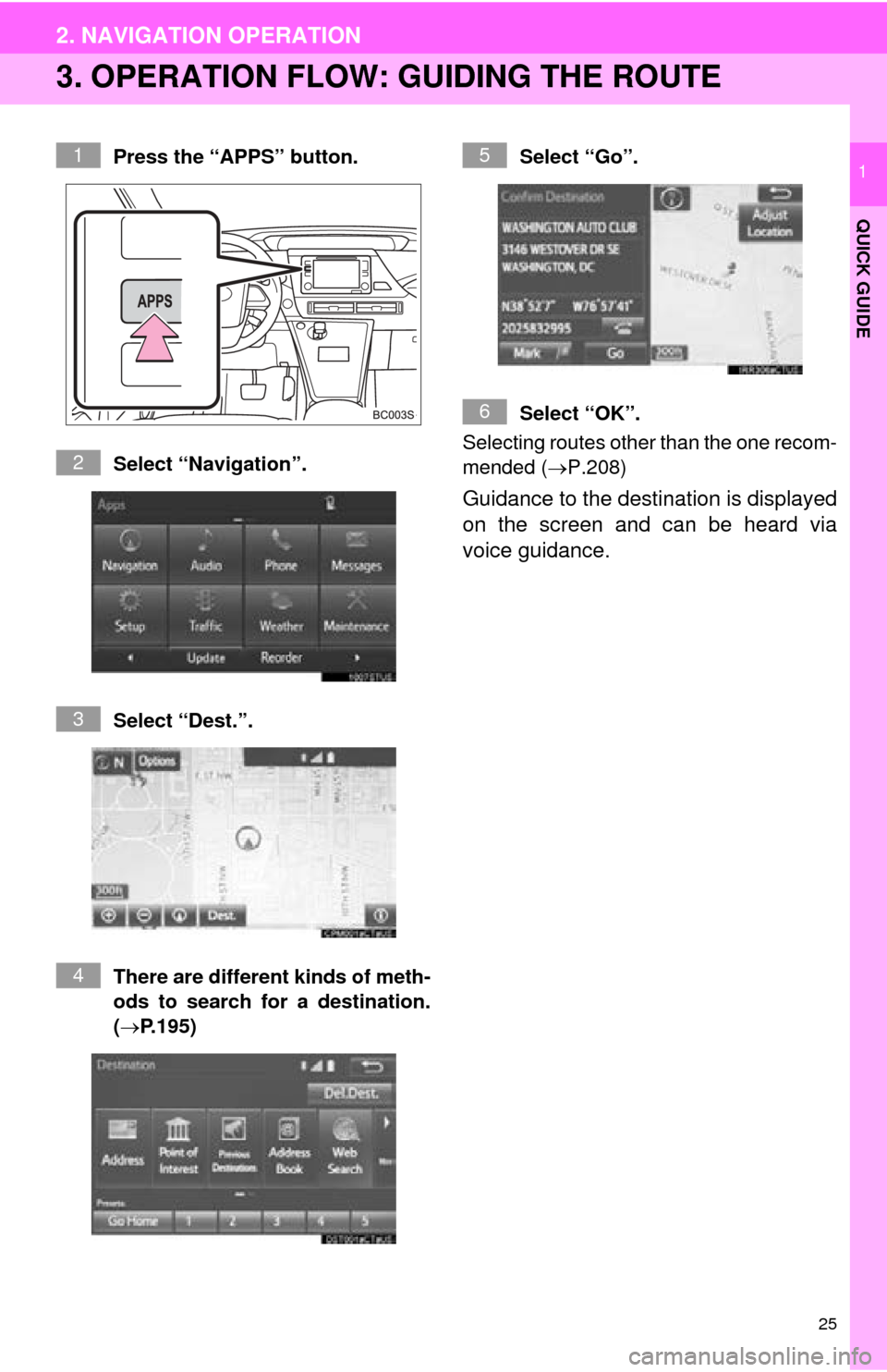 TOYOTA MIRAI 2016 1.G Navigation Manual 25
2. NAVIGATION OPERATION
QUICK GUIDE
1
3. OPERATION FLOW: GUIDING THE ROUTE
Press the “APPS” button.
Select “Navigation”.
Select “Dest.”.
There are different kinds of meth-
o

ds to sear