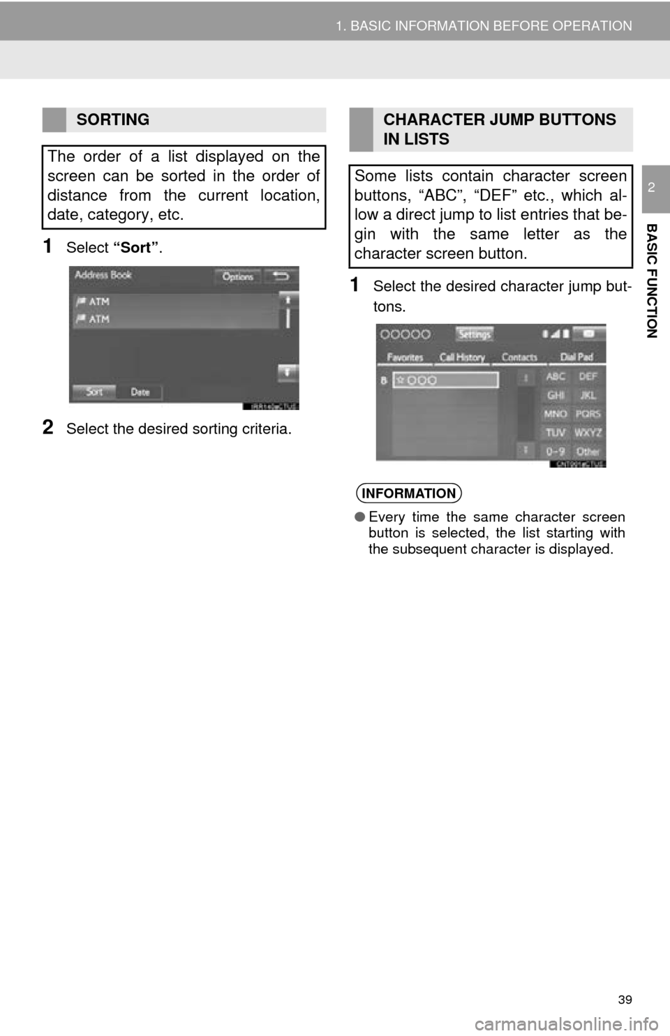 TOYOTA MIRAI 2016 1.G Navigation Manual 39
1. BASIC INFORMATION BEFORE OPERATION
BASIC FUNCTION
2
1Select “Sort”.
2Select the desired sorting criteria.
1Select the desired character jump but -
tons.
SORTING
The order of a list displayed