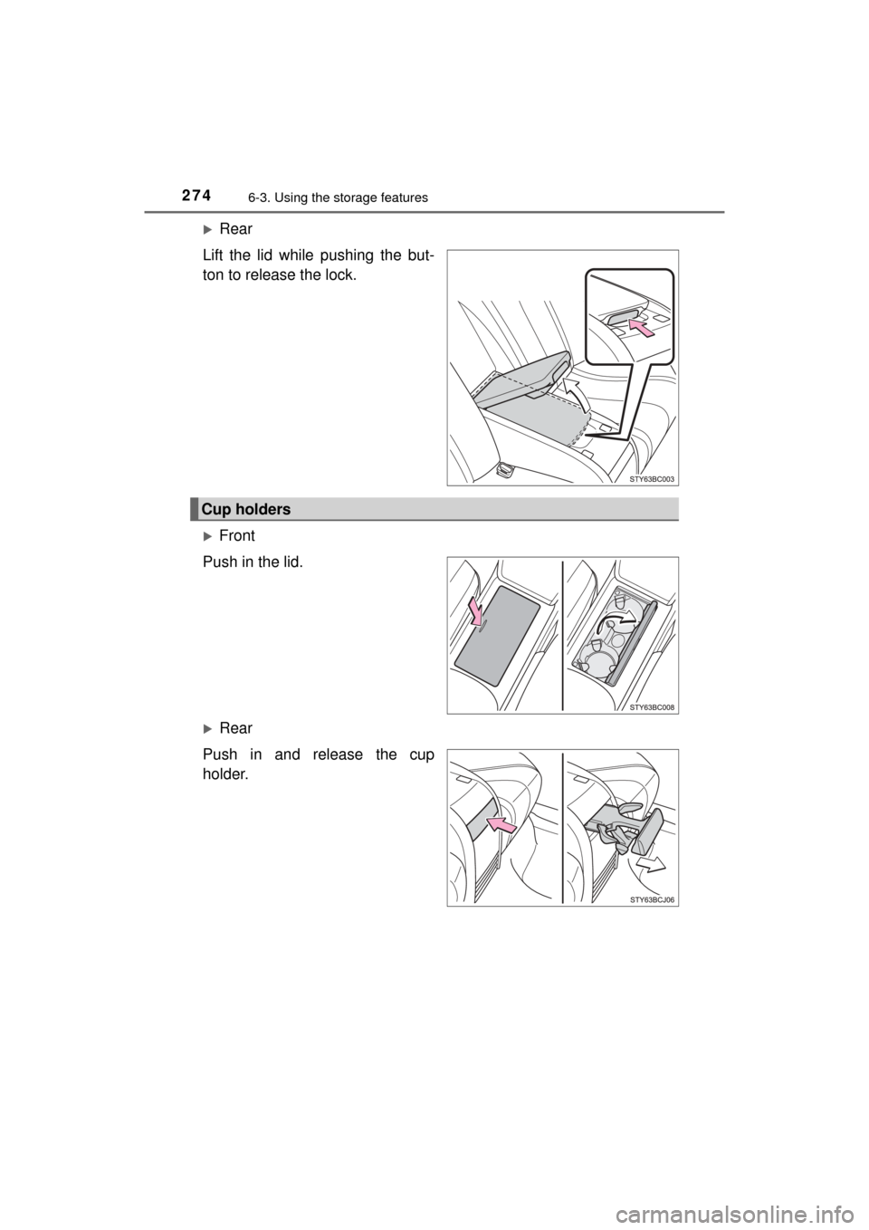 TOYOTA MIRAI 2016 1.G Owners Manual 2746-3. Using the storage features
MIRAI_OM_USA_OM62004U
Rear
Lift the lid while pushing the but-
ton to release the lock.
Front
Push in the lid.
Rear
Push in and release the cup
holder.
Cup 