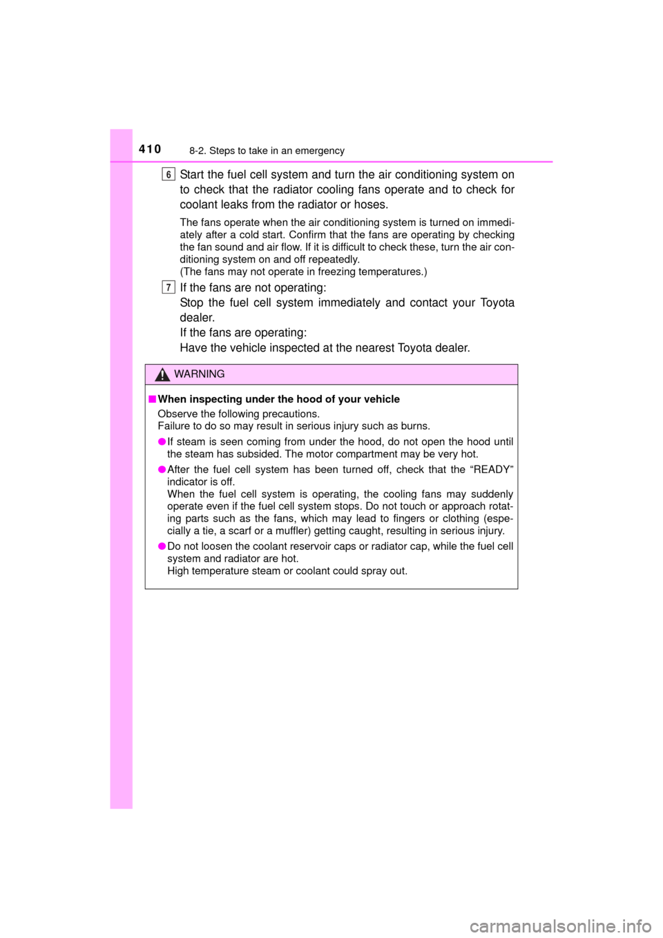 TOYOTA MIRAI 2016 1.G Owners Guide 4108-2. Steps to take in an emergency
MIRAI_OM_USA_OM62004U
Start the fuel cell system and turn the air conditioning system on
to check that the radiator coo ling fans operate and to check for
coolant