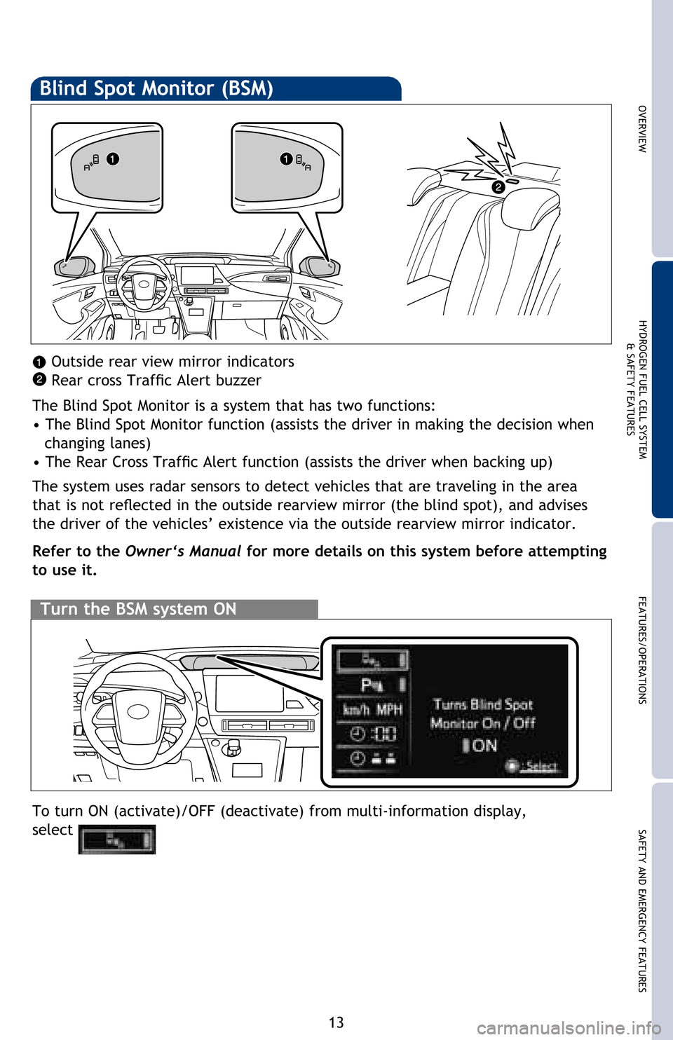 TOYOTA MIRAI 2016 1.G Quick Reference Guide 13
OVERVIEWHYDROGEN FUEL CELL SYSTEM
& SAFETY FEATURESFEATURES/OPERATIONS
SAFETY AND EMERGENCY FEATURES
Turn the BSM system ON
Blind Spot Monitor (BSM)
The Blind Spot Monitor is a system that has two 