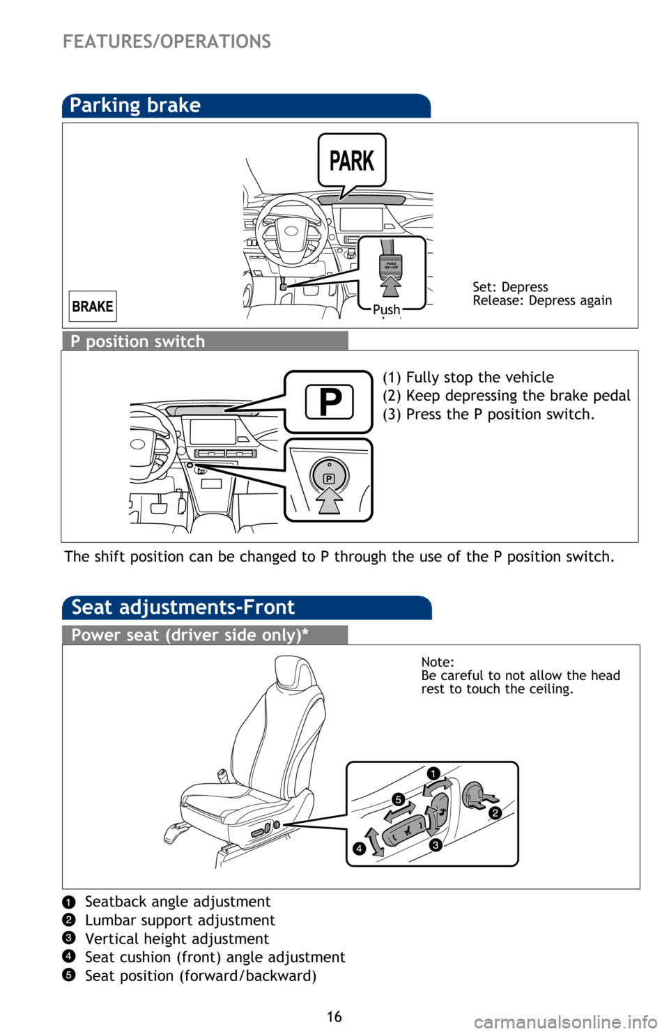 TOYOTA MIRAI 2016 1.G Quick Reference Guide 16
P position switch
The shift position can be changed to P through the use of the P position switch.
Parking brake
Set: Depress
Release: Depress again
Push
Seat adjustments-Front
Seatback angle adjus