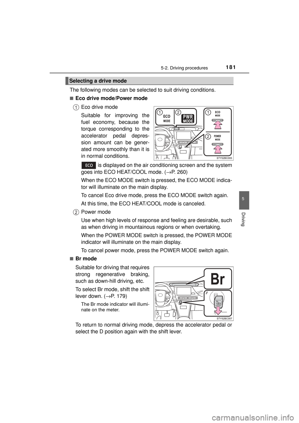 TOYOTA MIRAI 2017 1.G Owners Manual 1815-2. Driving procedures
5
Driving
MIRAI_OM_USA_OM62023U
The following modes can be selected to suit driving conditions.
■Eco drive mode/Power modeEco drive mode
Suitable for improving the
fuel ec