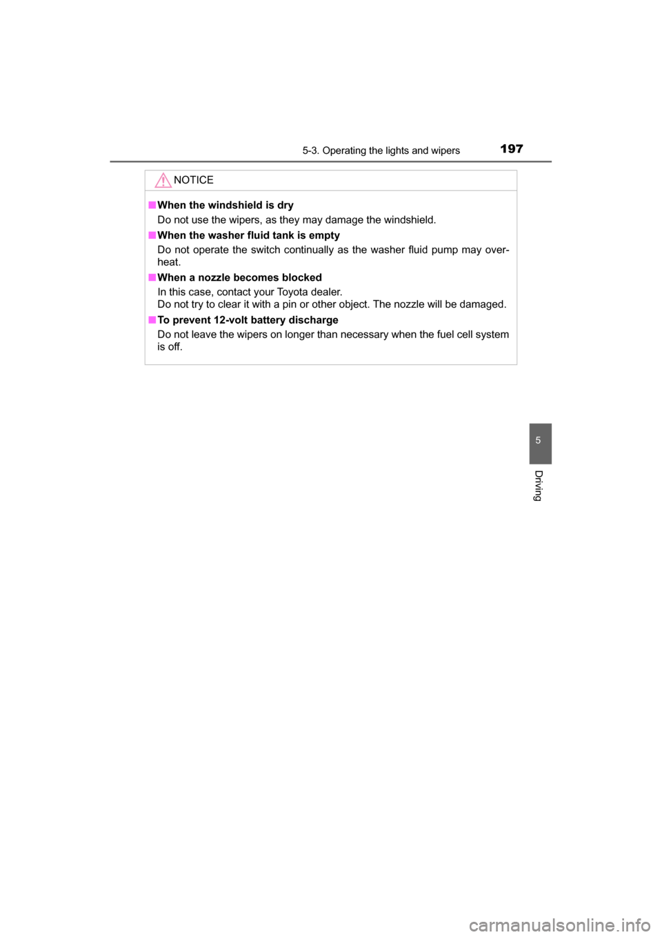 TOYOTA MIRAI 2017 1.G Owners Manual 1975-3. Operating the lights and wipers
5
Driving
MIRAI_OM_USA_OM62023U
NOTICE
■When the windshield is dry
Do not use the wipers, as they may damage the windshield.
■ When the washer fluid tank is