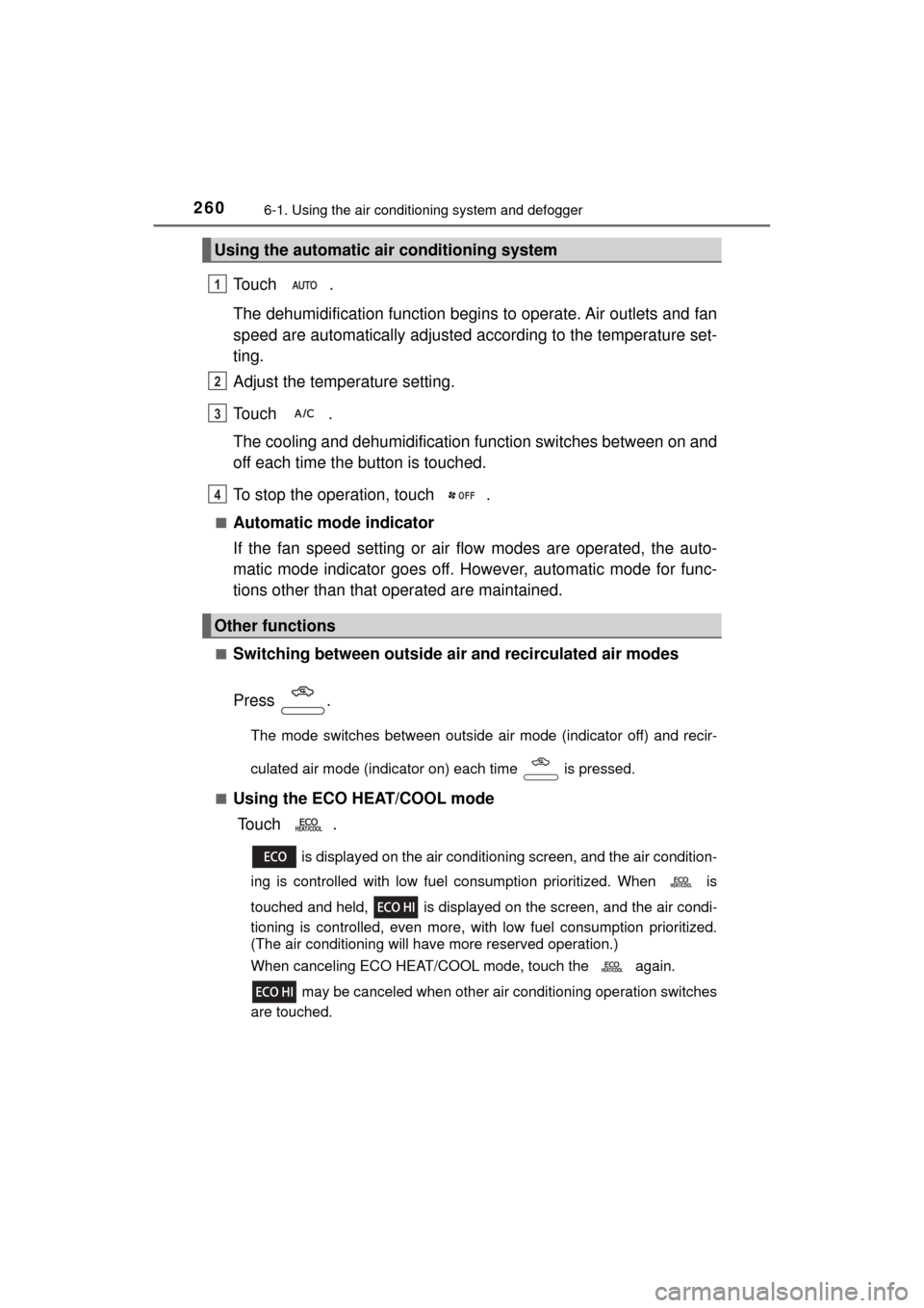 TOYOTA MIRAI 2017 1.G Owners Manual 2606-1. Using the air conditioning system and defogger
MIRAI_OM_USA_OM62023U
Touch .
The dehumidification function begins to operate. Air outlets and fan
speed are automatically adjusted according to 