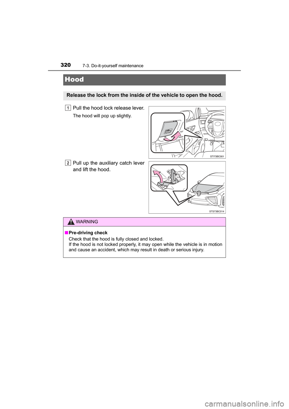 TOYOTA MIRAI 2017 1.G Owners Manual 3207-3. Do-it-yourself maintenance
MIRAI_OM_USA_OM62023U
Hood
Pull the hood lock release lever.
The hood will pop up slightly.
Pull up the auxiliary catch lever
and lift the hood.
Release the lock fro