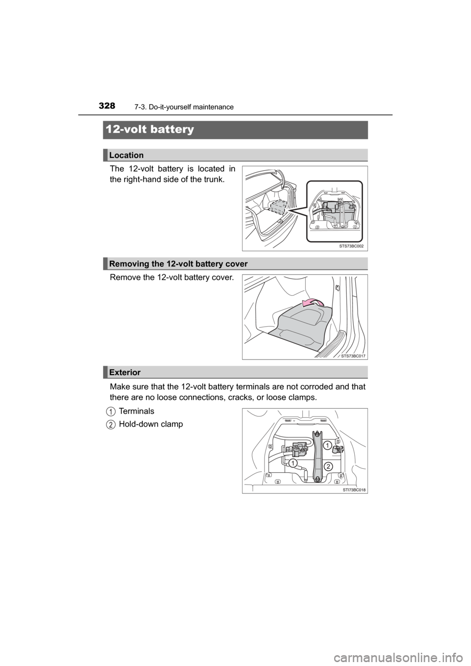 TOYOTA MIRAI 2017 1.G Owners Manual 3287-3. Do-it-yourself maintenance
MIRAI_OM_USA_OM62023U
12-volt battery
The 12-volt battery is located in
the right-hand side of the trunk.
Remove the 12-volt battery cover.
Make sure that the 12-vol